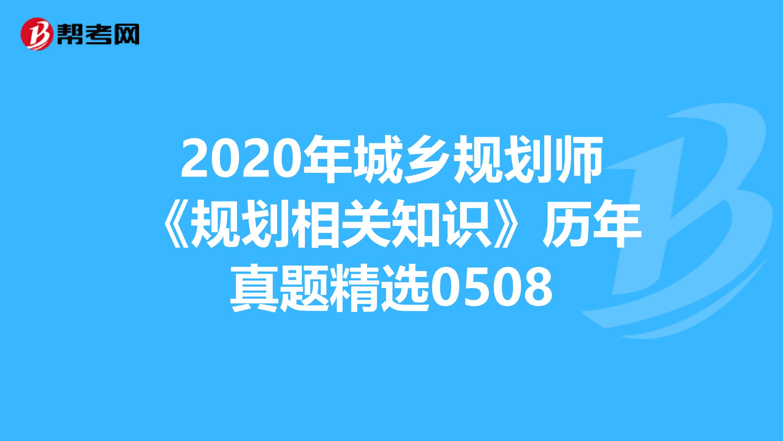 2020年城乡规划师《规划相关知识》历年真题精选0508