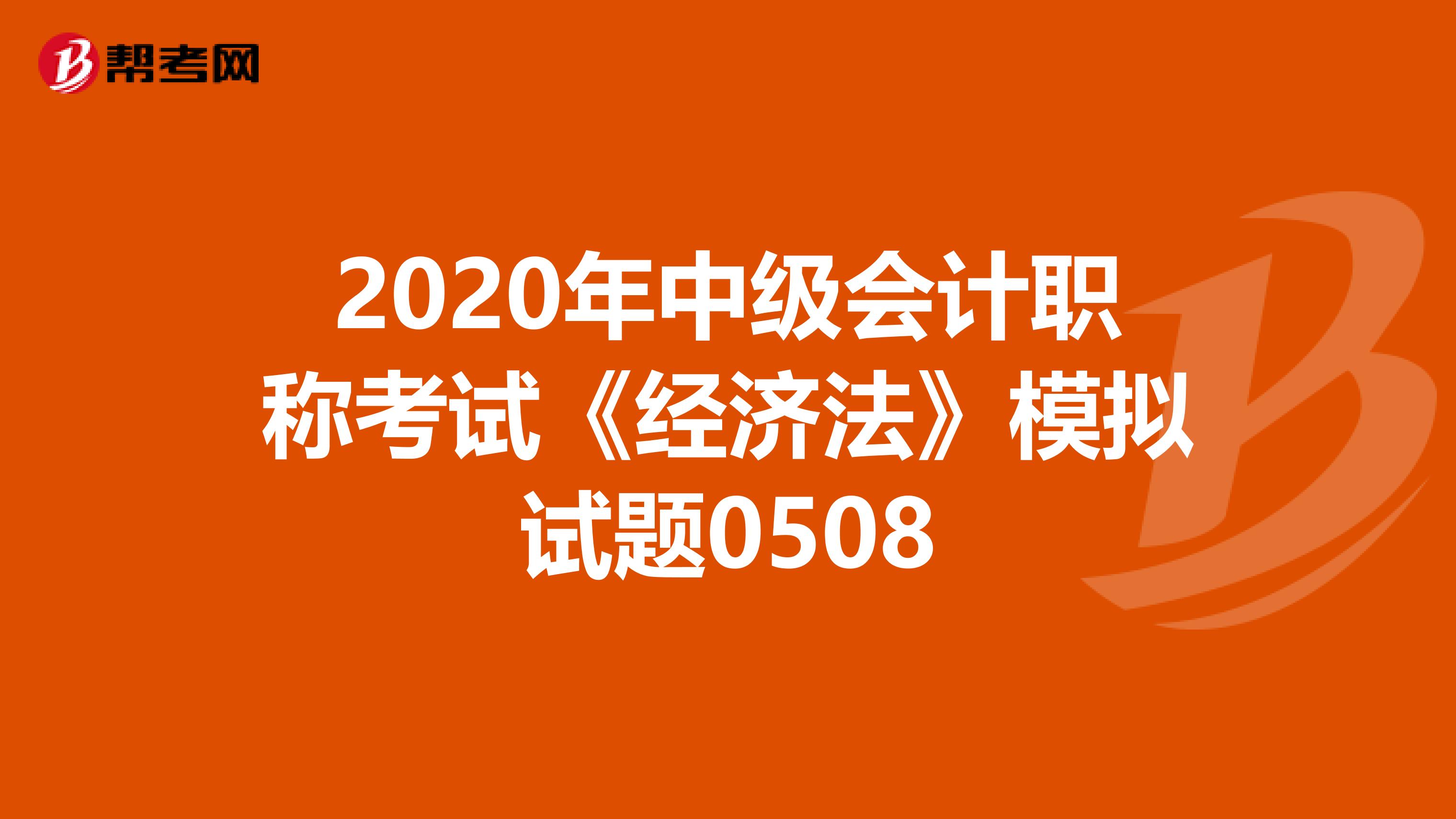 2020年中级会计职称考试《经济法》模拟试题0508