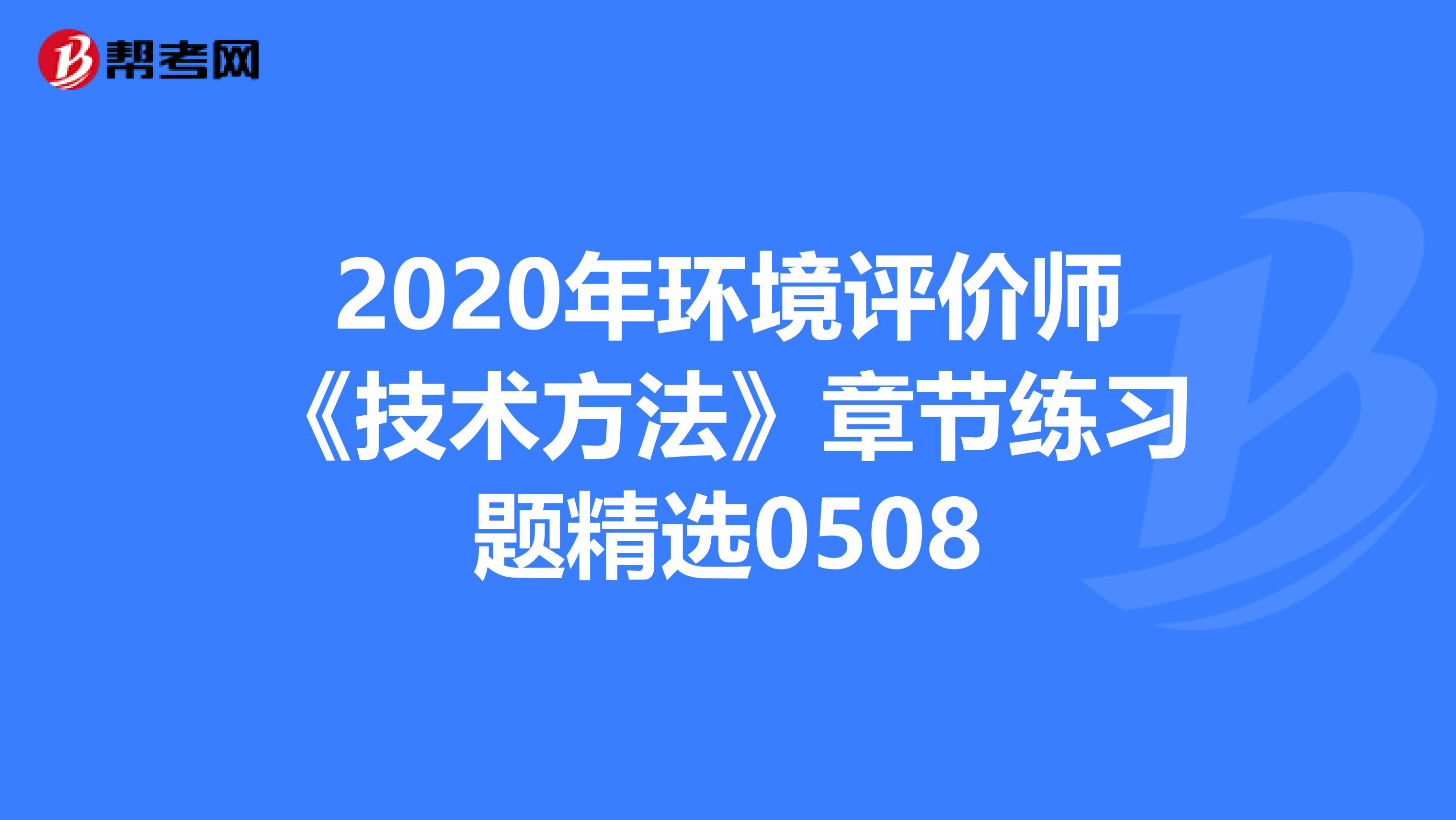 2020年环境评价师《技术方法》章节练习题精选0508