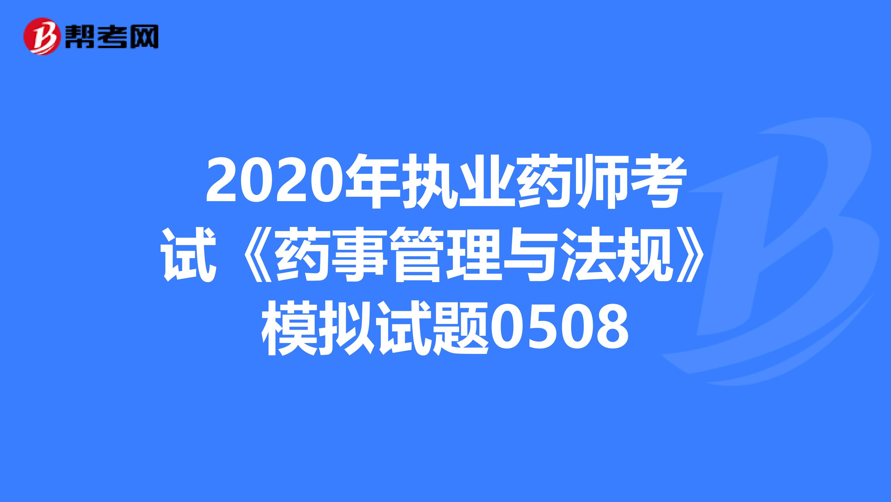 2020年执业药师考试《药事管理与法规》模拟试题0508