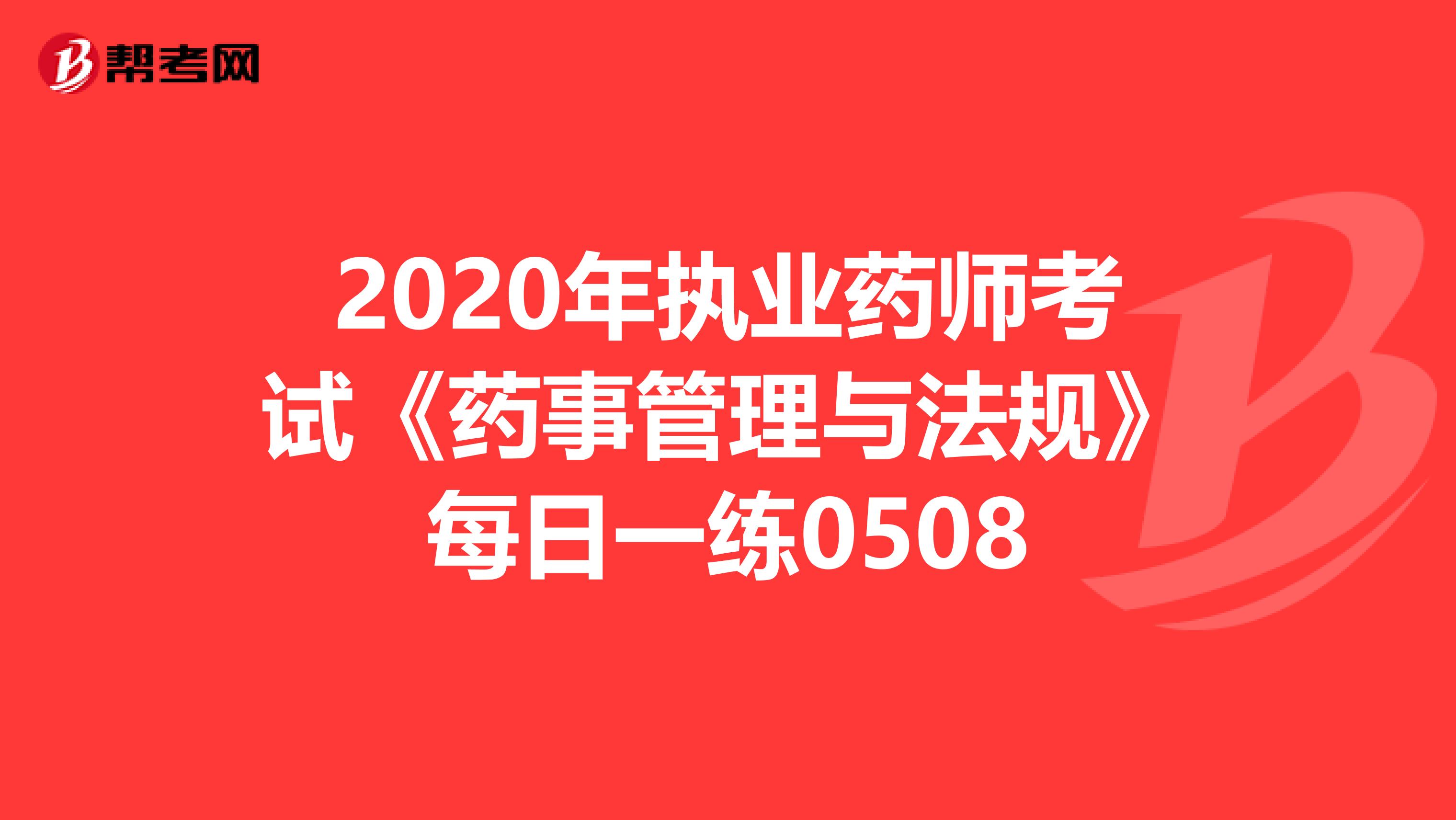 2020年执业药师考试《药事管理与法规》每日一练0508