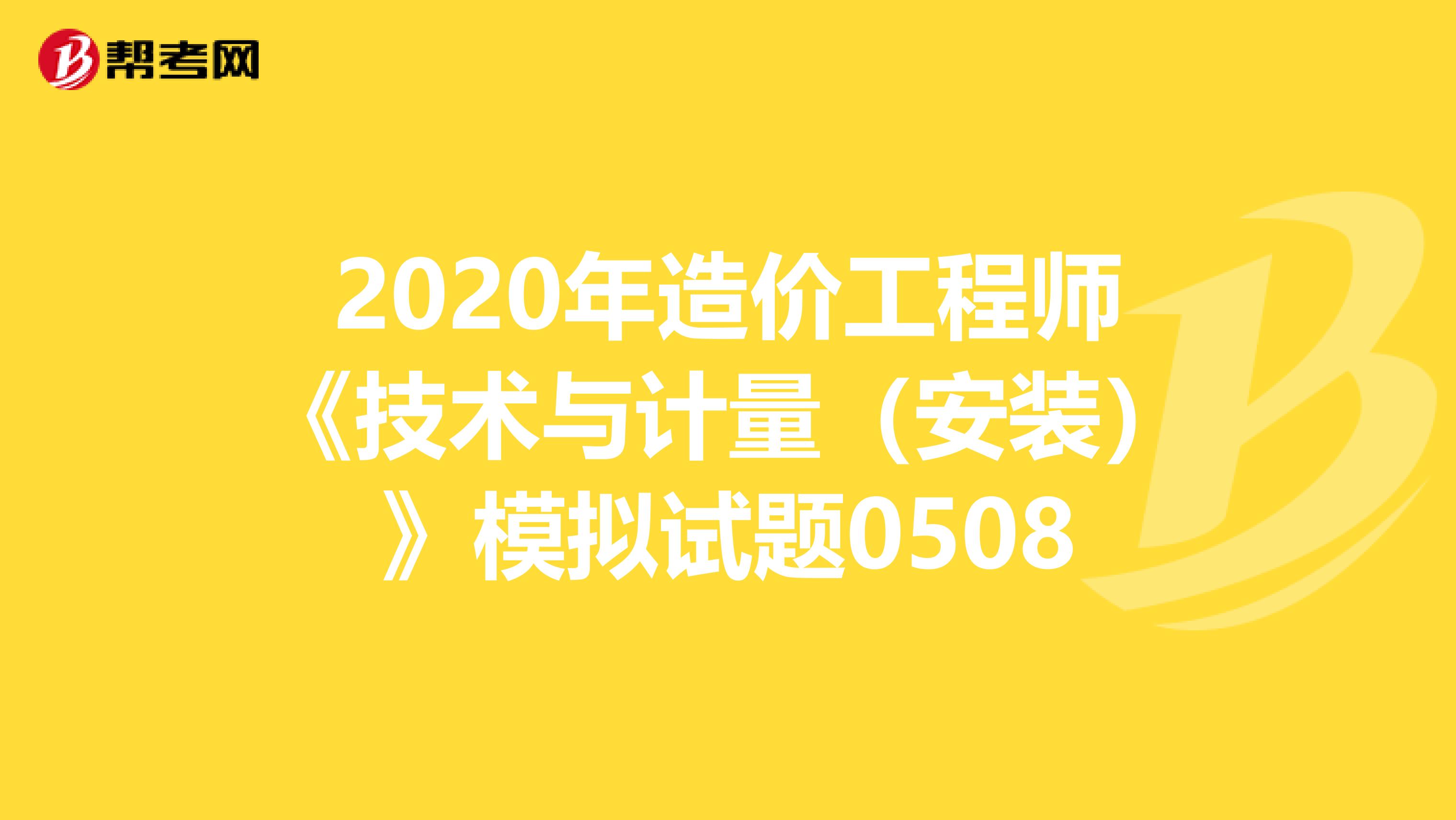 2020年造价工程师《技术与计量（安装）》模拟试题0508