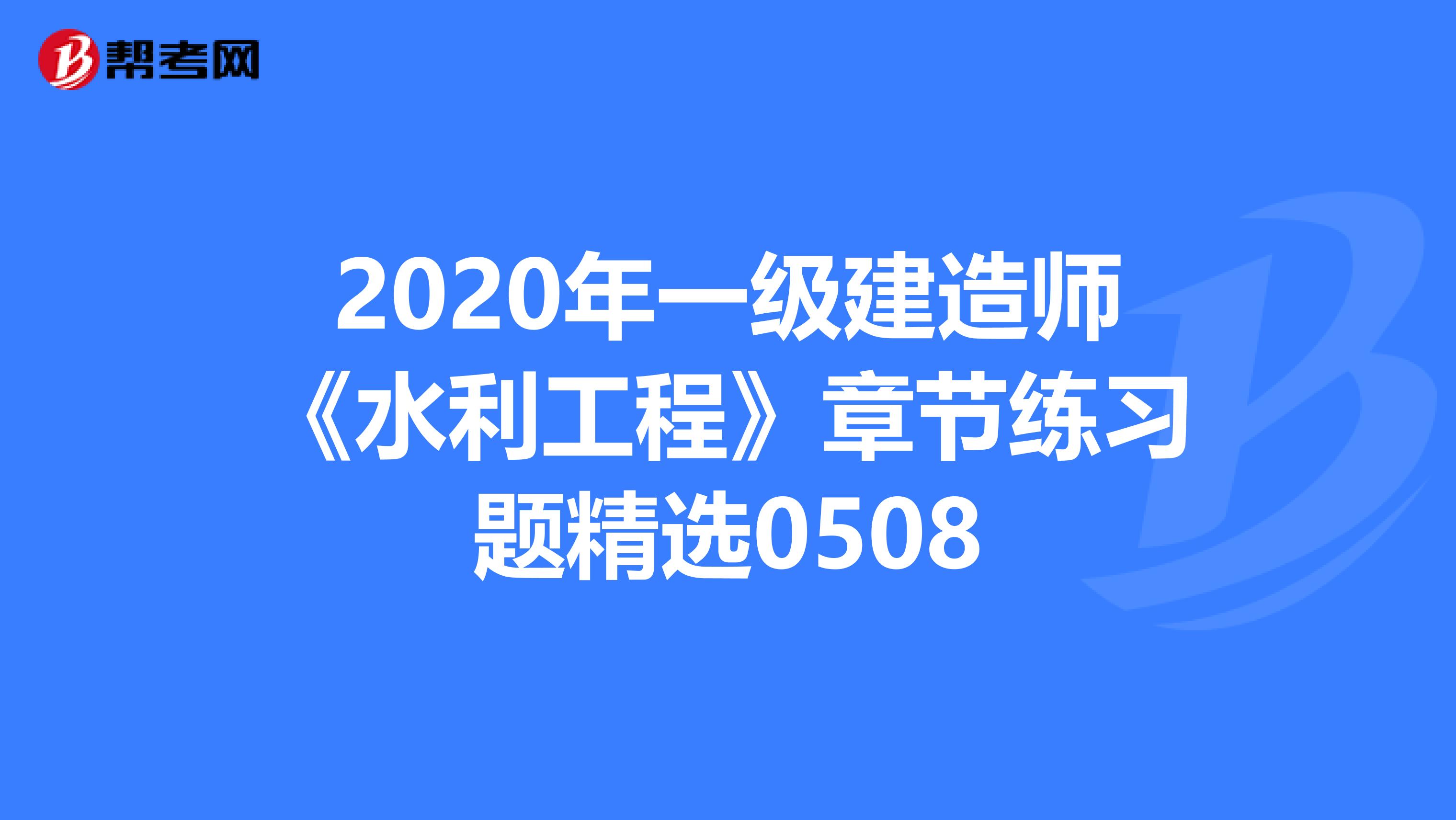 2020年一级建造师《水利工程》章节练习题精选0508