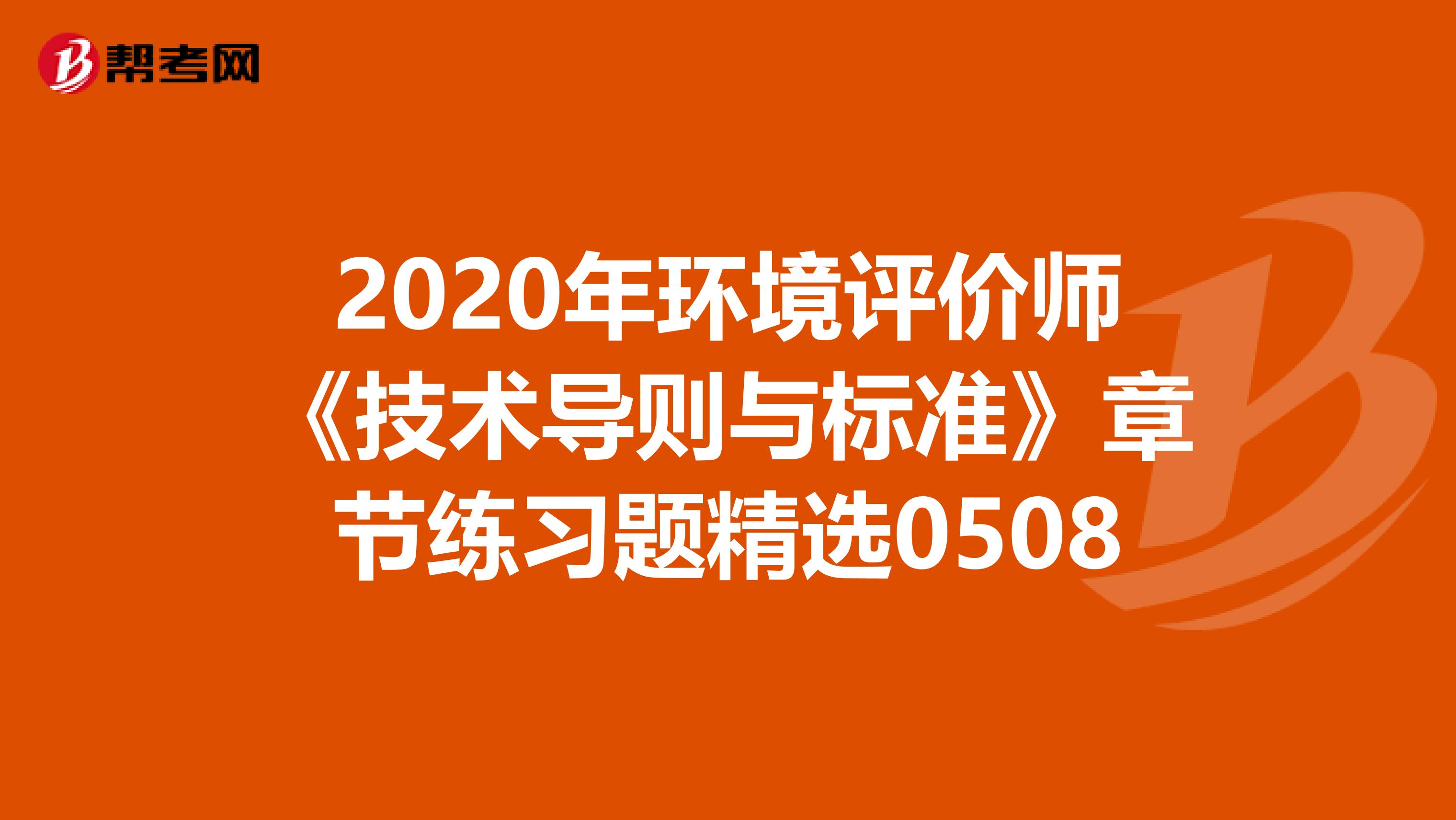 2020年环境评价师《技术导则与标准》章节练习题精选0508