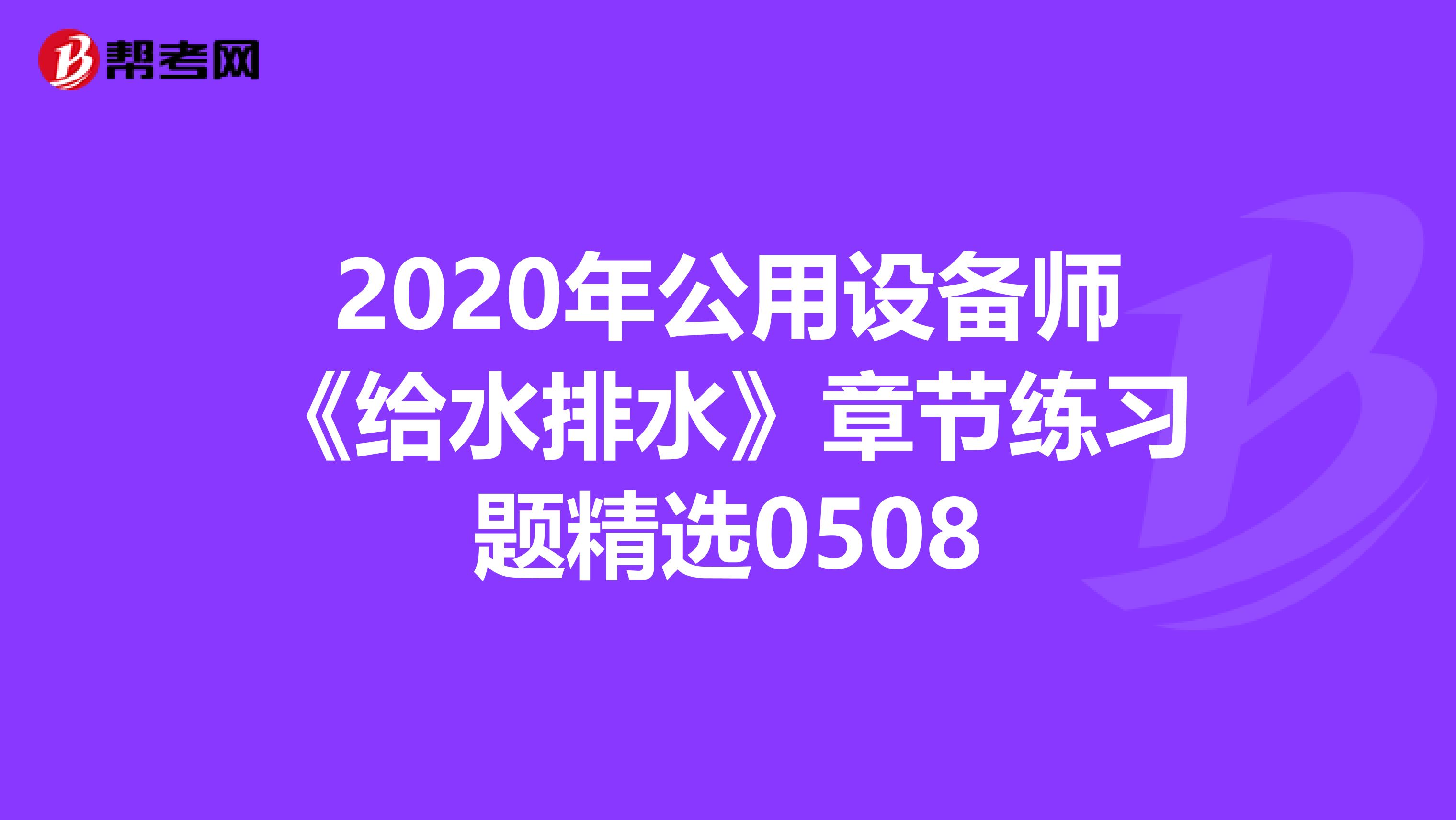 2020年公用设备师《给水排水》章节练习题精选0508