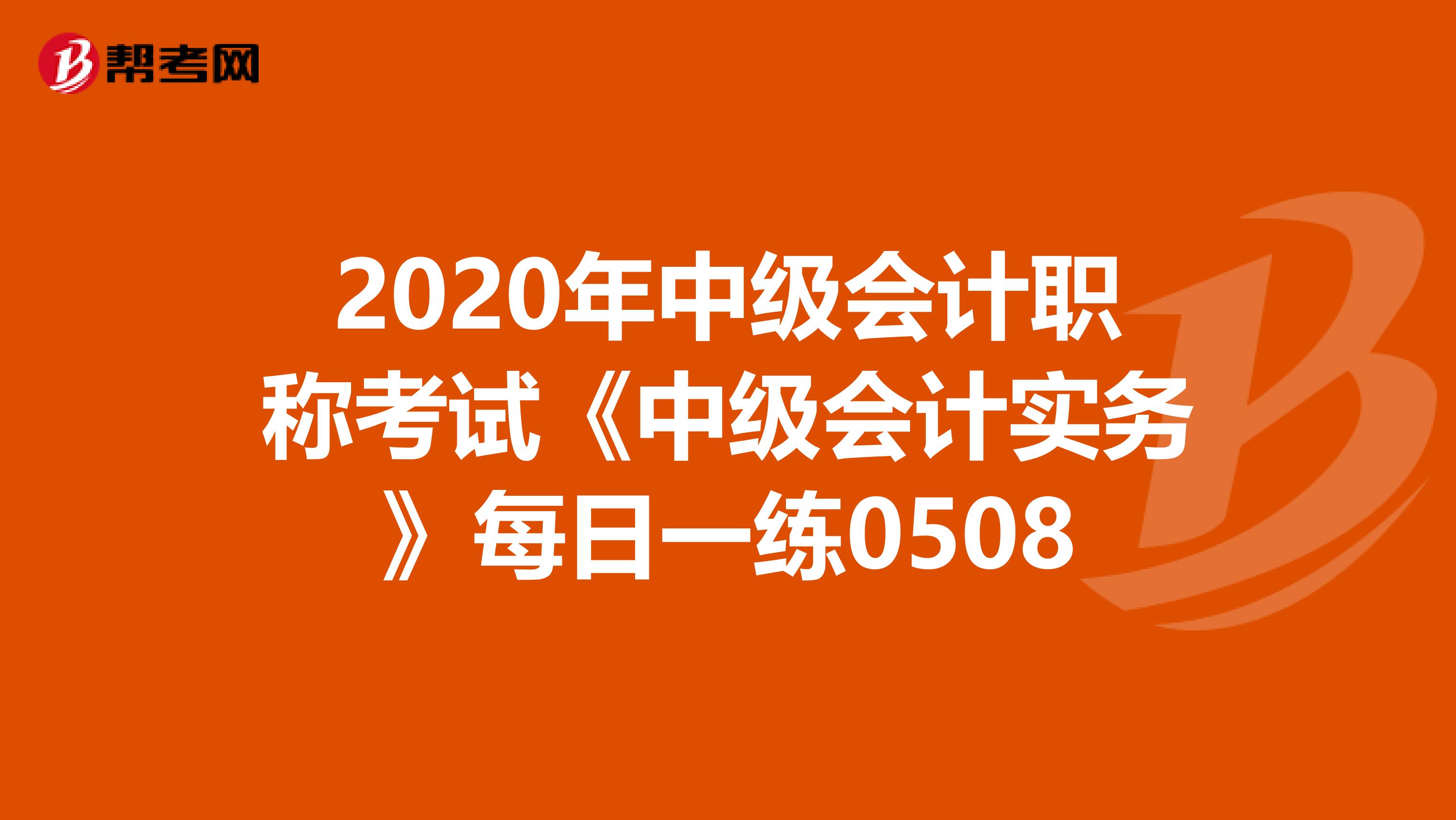 2020年中级会计职称考试《中级会计实务》每日一练0508