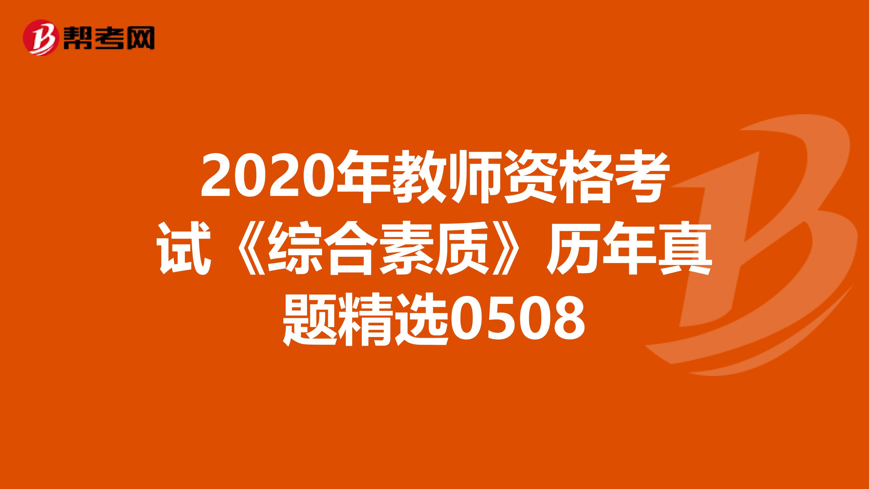 2020年教师资格考试《综合素质》历年真题精选0508