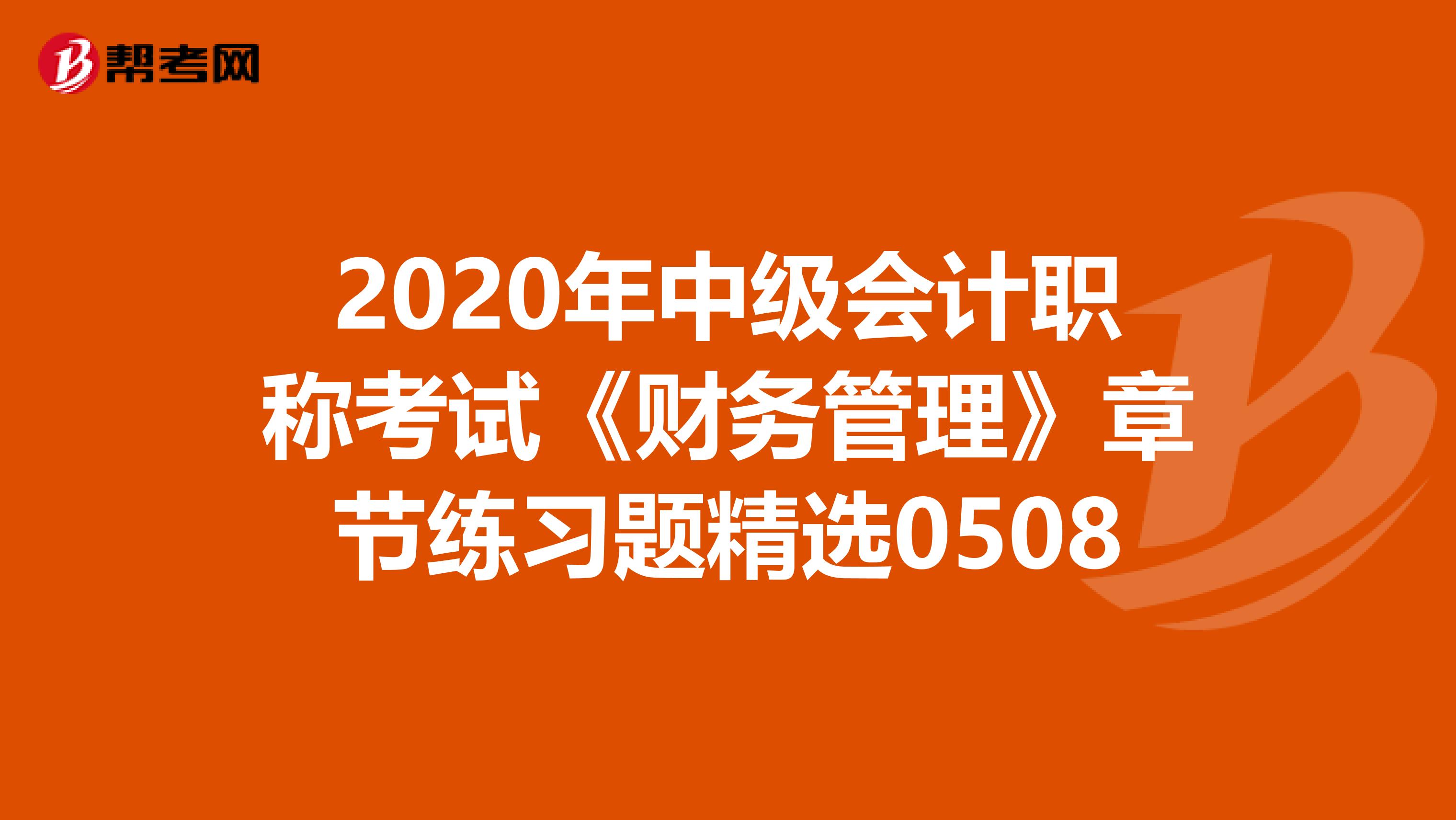 2020年中级会计职称考试《财务管理》章节练习题精选0508