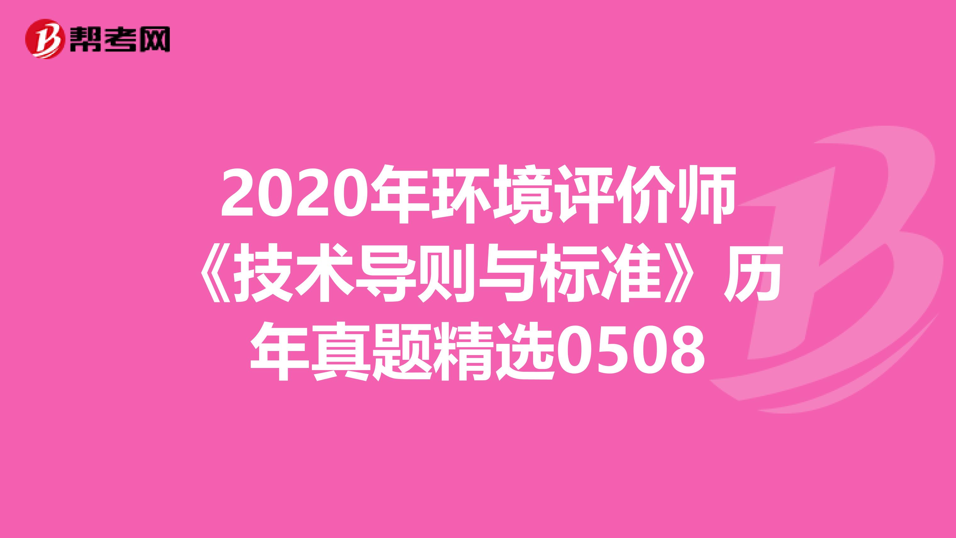 2020年环境评价师《技术导则与标准》历年真题精选0508