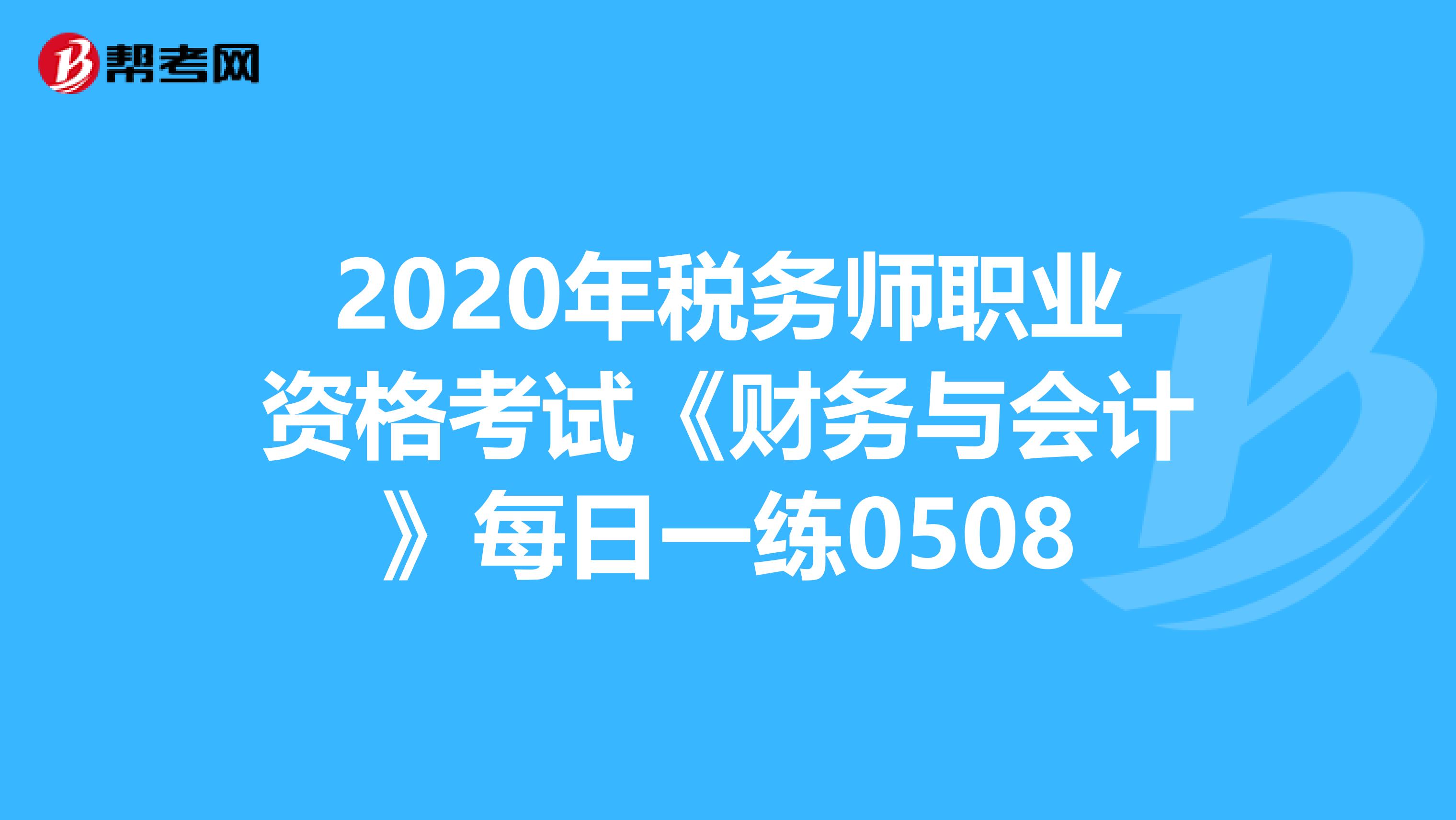 2020年税务师职业资格考试《财务与会计》每日一练0508