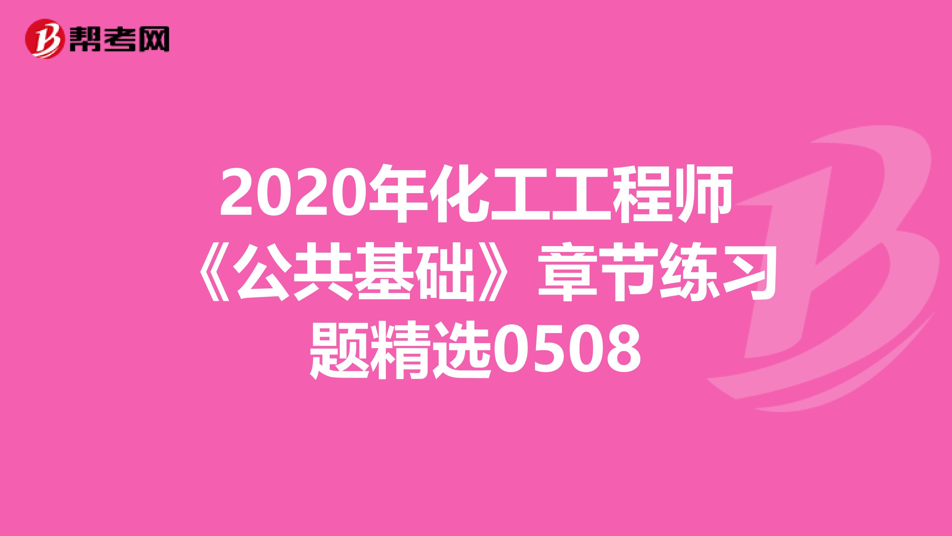 2020年化工工程师《公共基础》章节练习题精选0508