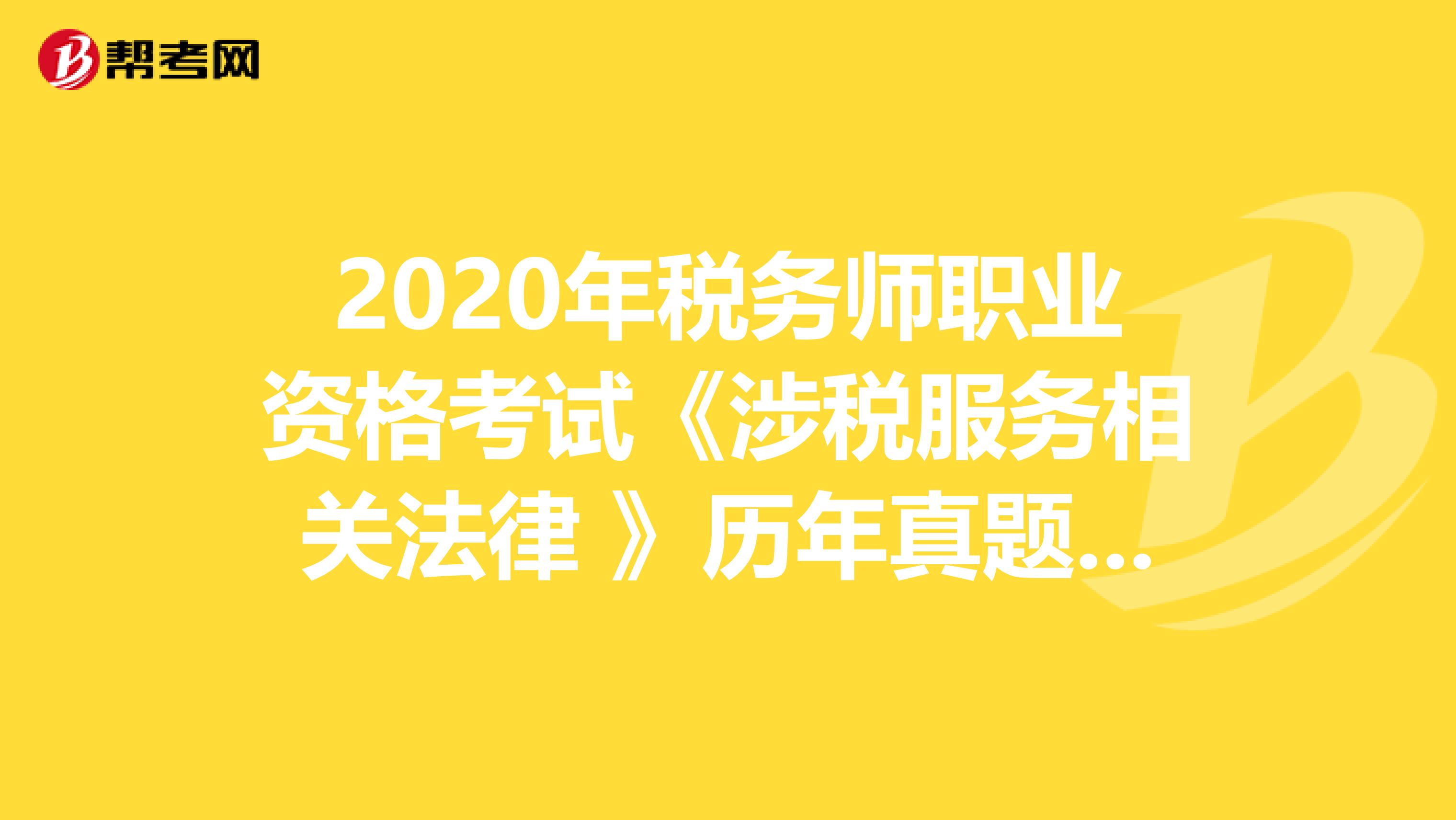 2020年税务师职业资格考试《涉税服务相关法律 》历年真题精选0508