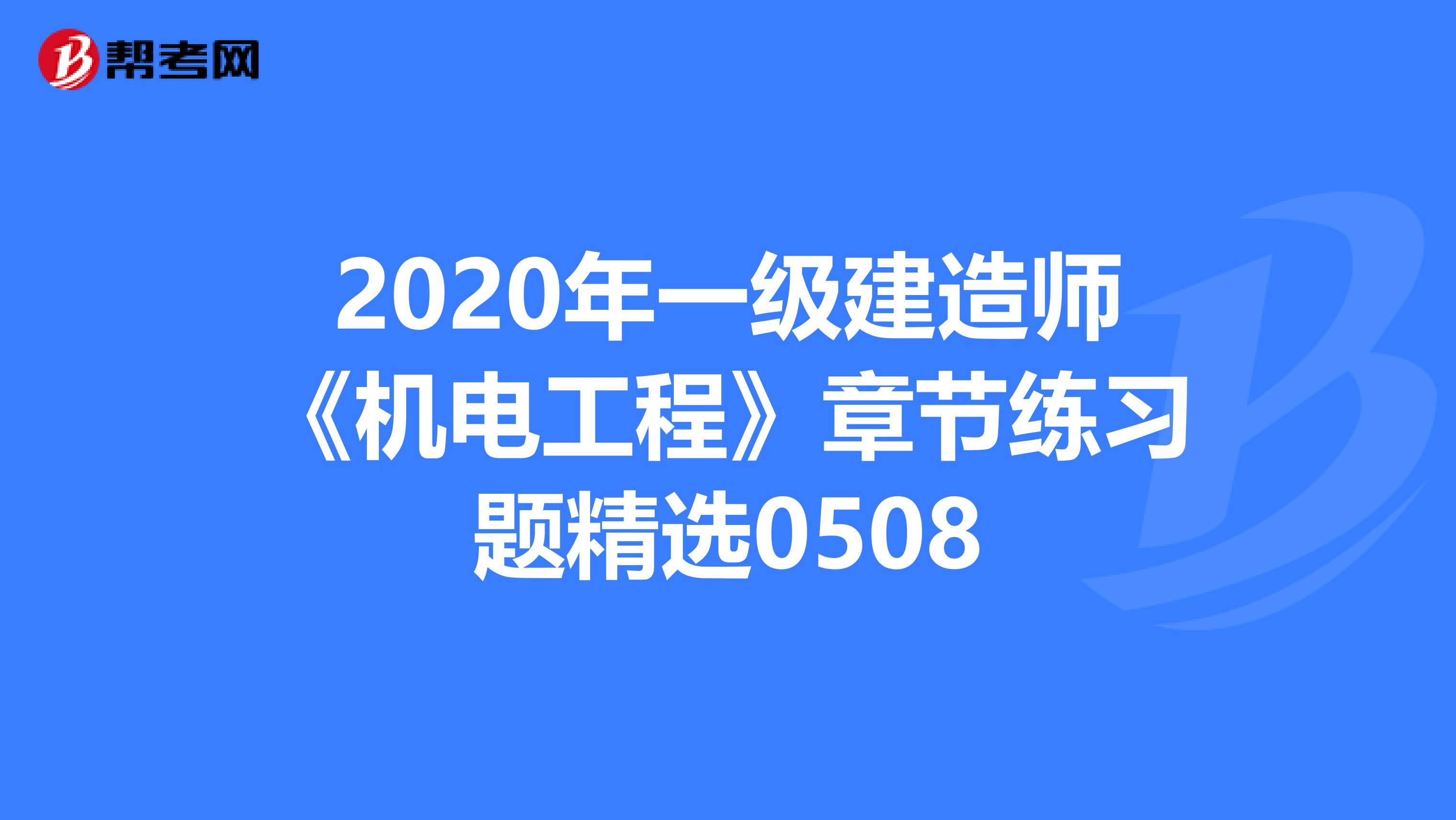 2020年一级建造师《机电工程》章节练习题精选0508