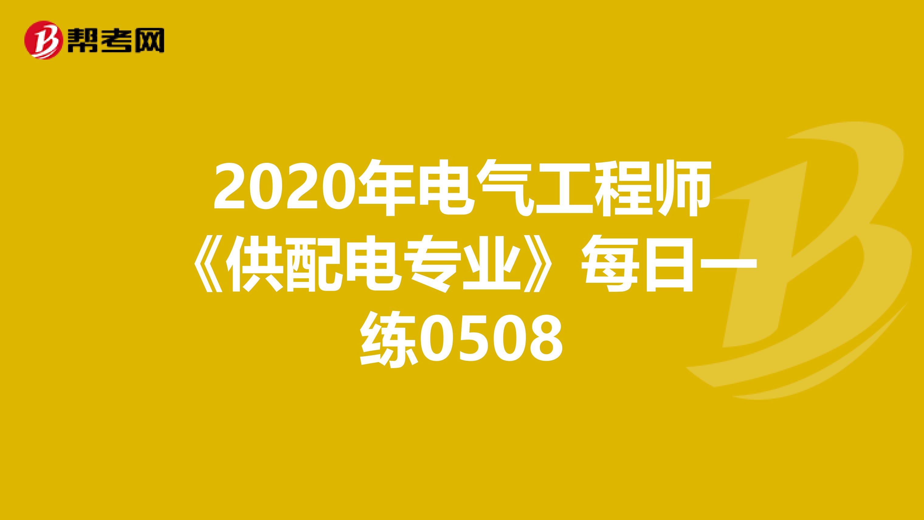 2020年电气工程师《供配电专业》每日一练0508