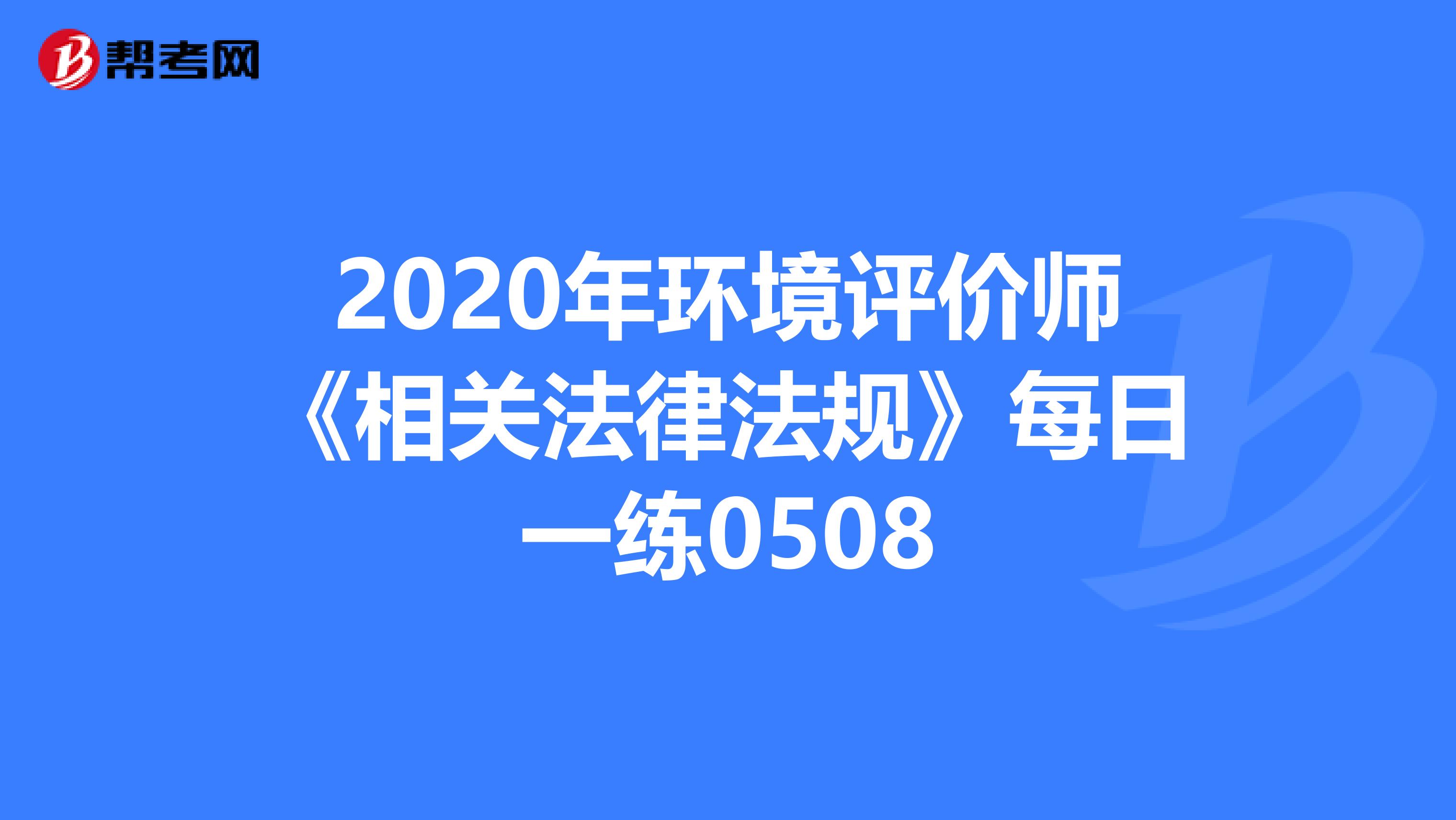 2020年环境评价师《相关法律法规》每日一练0508