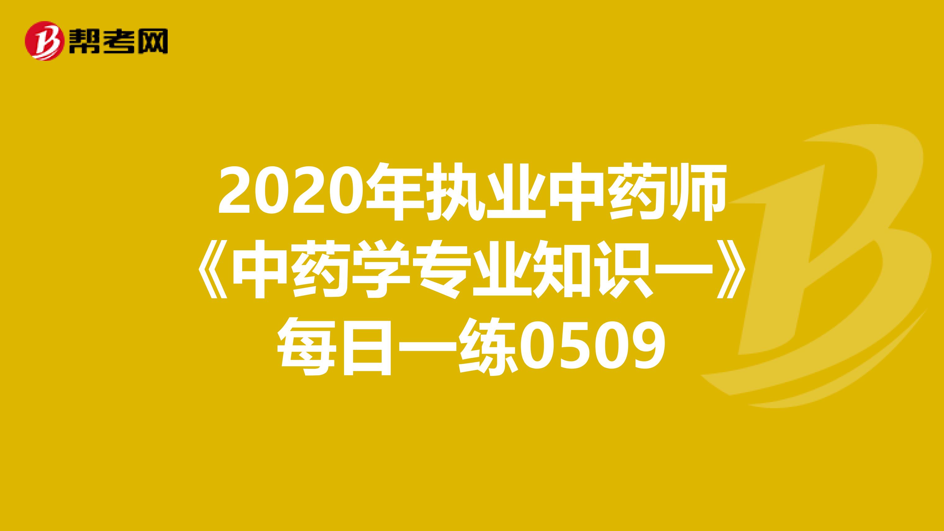 2020年执业中药师《中药学专业知识一》每日一练0509