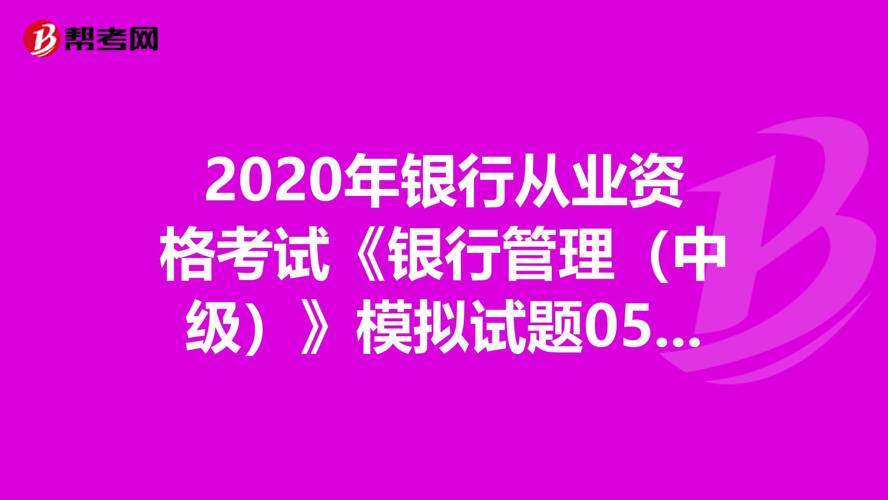 2020年银行从业资格考试《银行管理（中级）》模拟试题0509