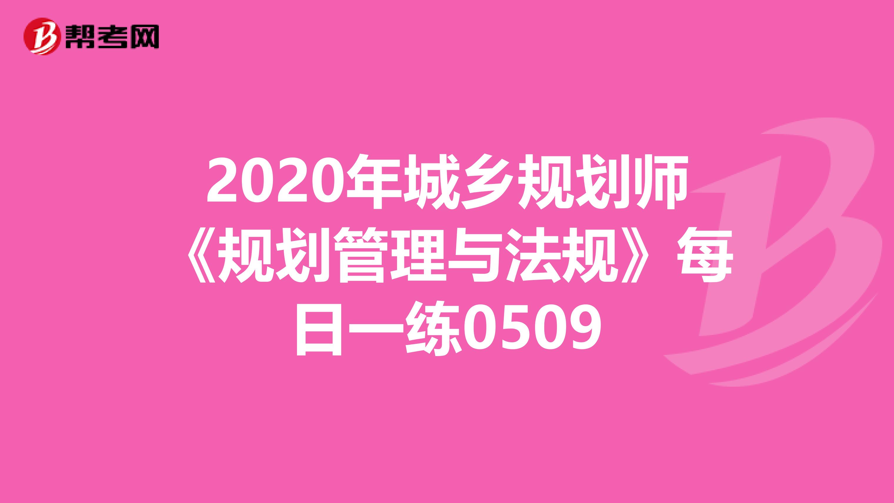 2020年城乡规划师《规划管理与法规》每日一练0509