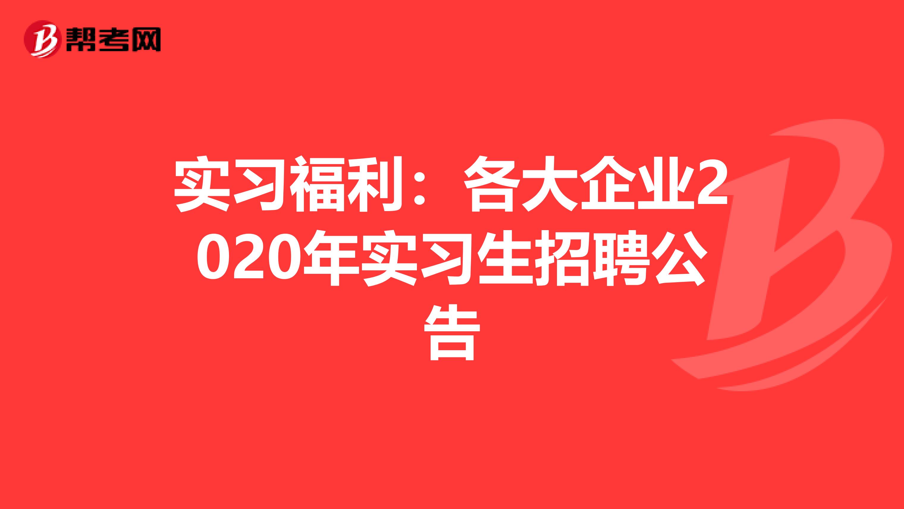实习福利:各大企业2020年实习生招聘公告