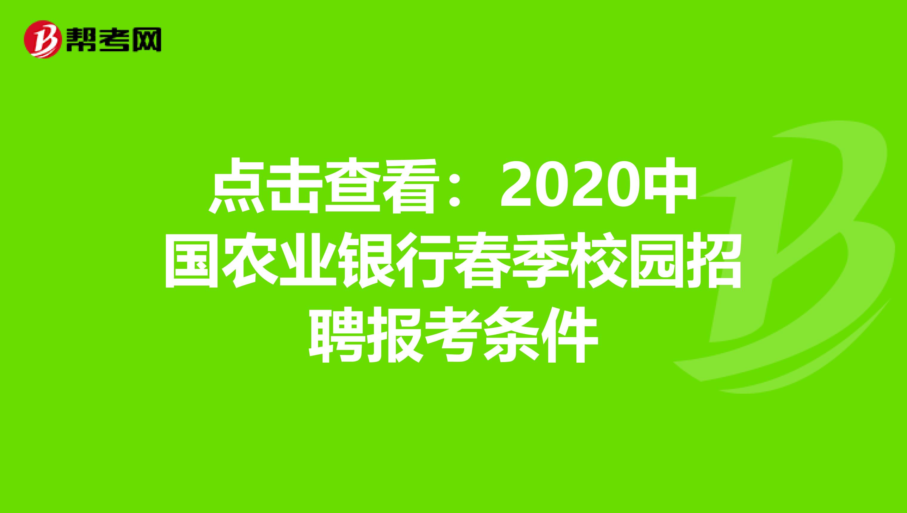 点击查看：2020中国农业银行春季校园招聘报考条件