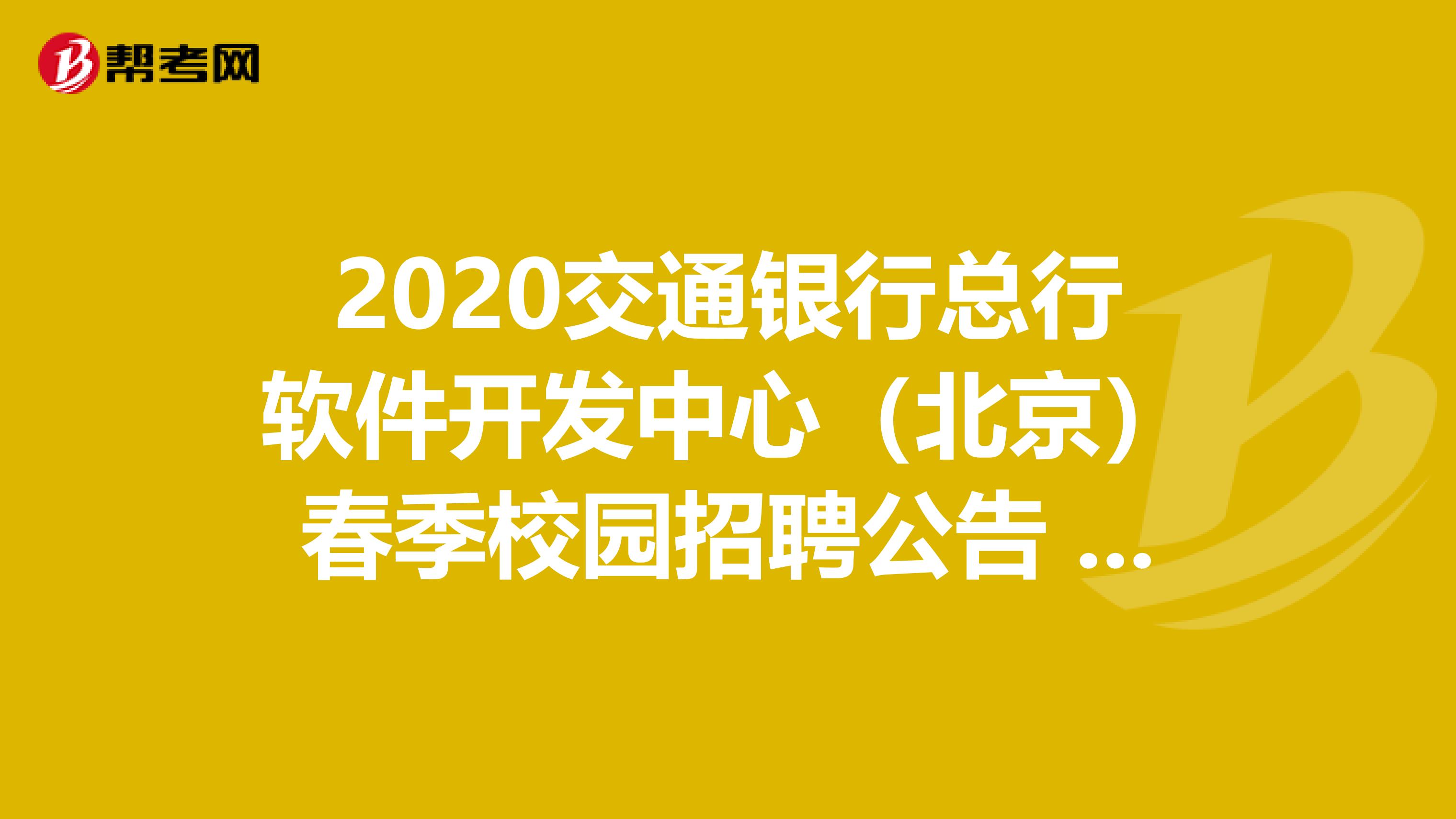 2020交通银行总行软件开发中心（北京）春季校园招聘公告 ，了解一下！