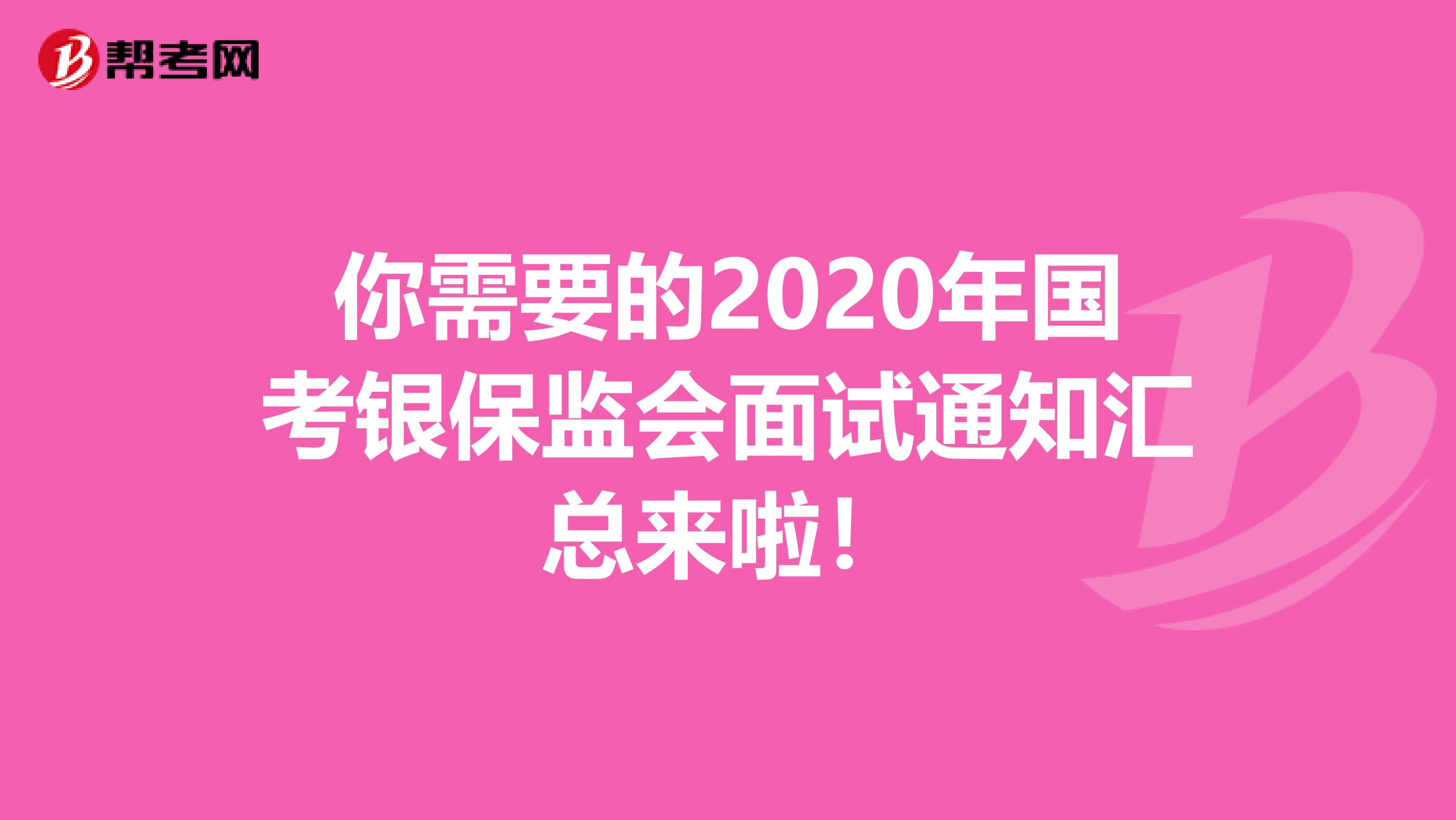 你需要的2020年国考银保监会面试通知汇总来啦！