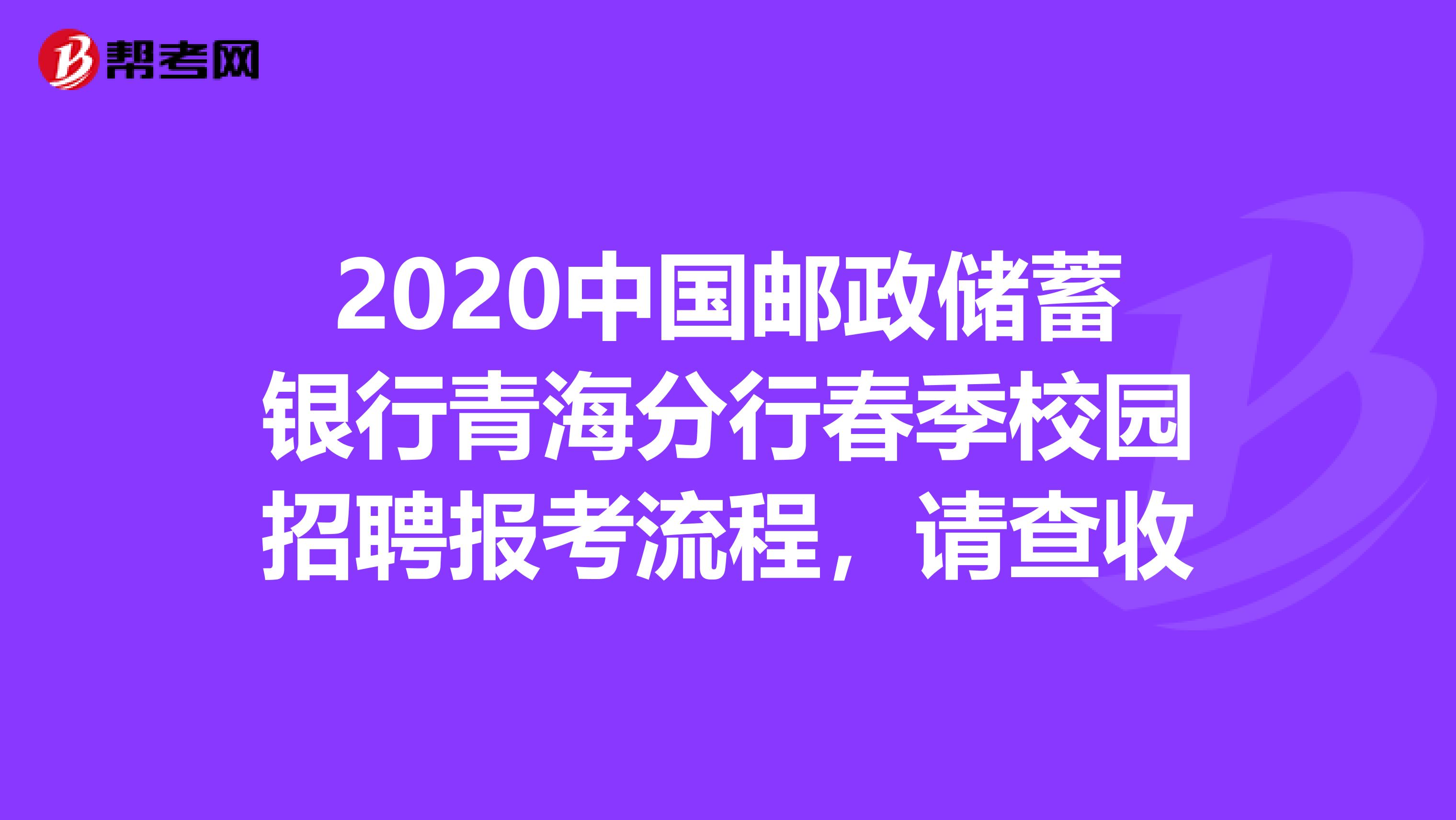 2020中国邮政储蓄银行青海分行春季校园招聘报考流程，请查收