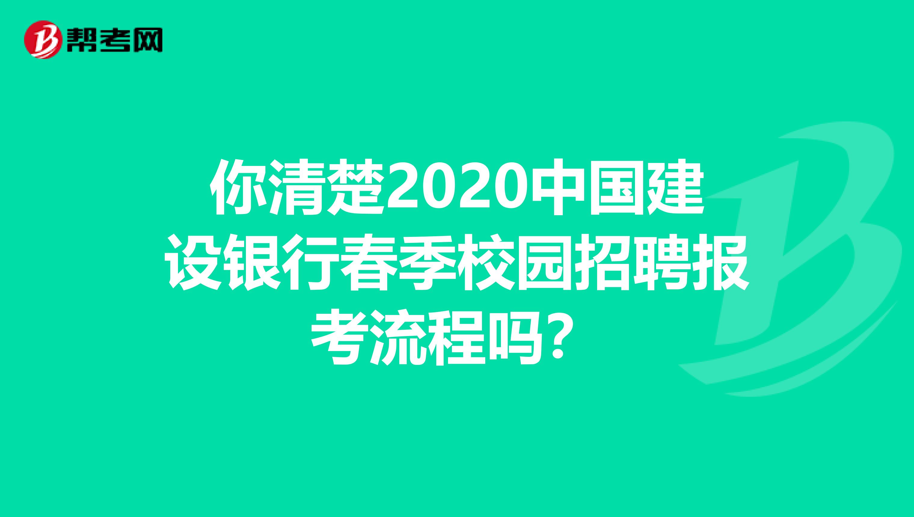 你清楚2020中国建设银行春季校园招聘报考流程吗？