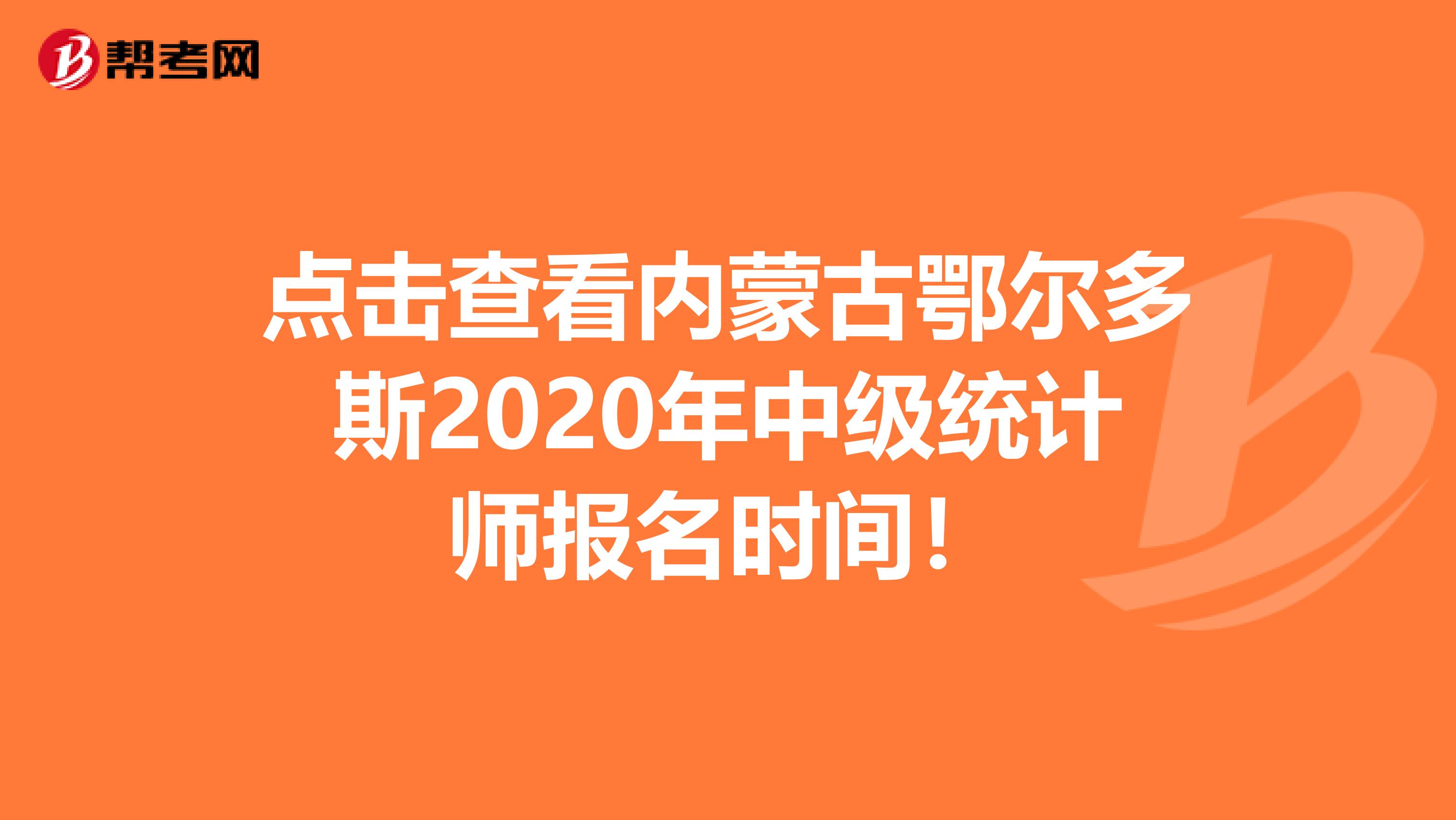 点击查看内蒙古鄂尔多斯2020年中级统计师报名时间！