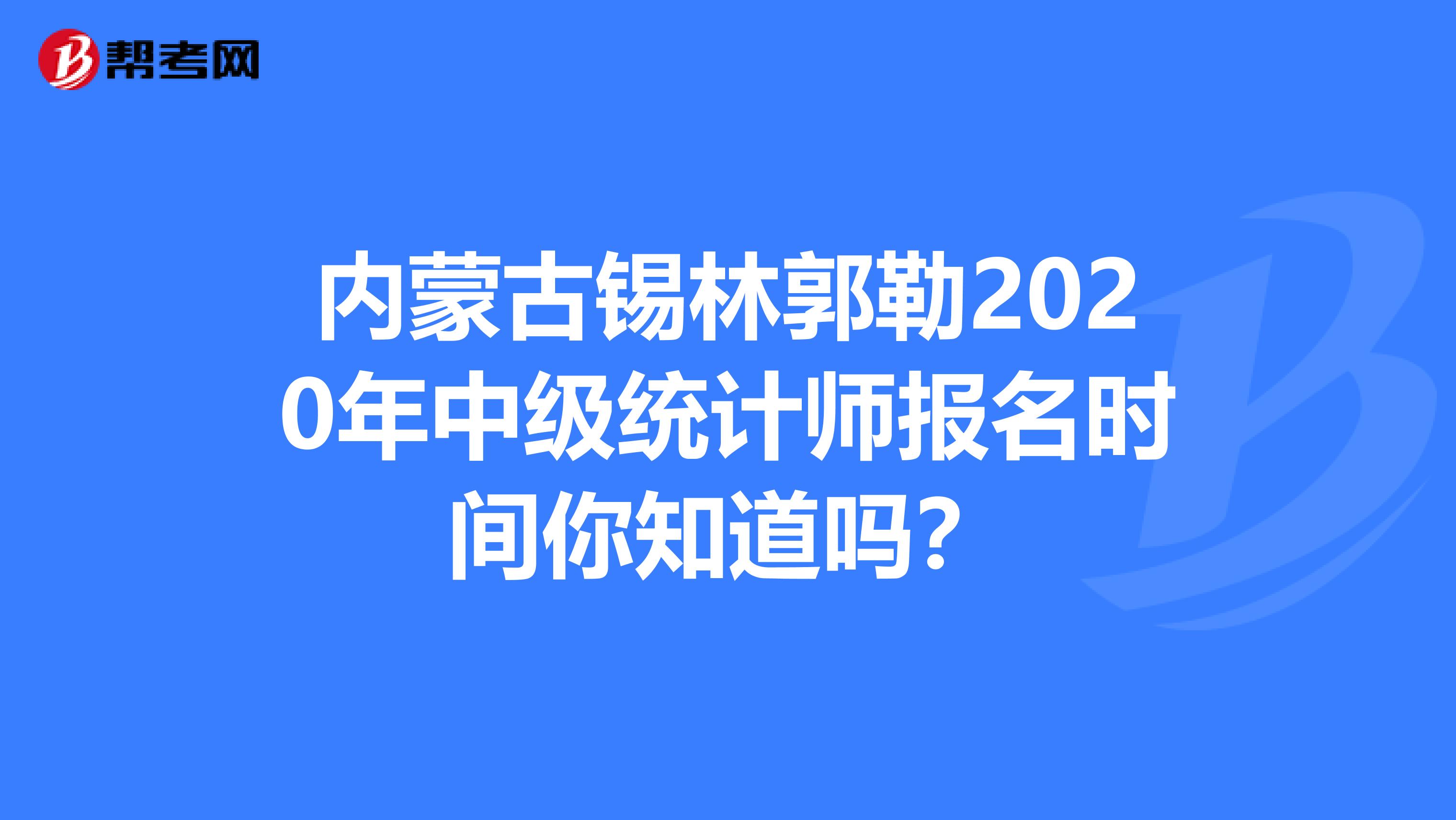 内蒙古锡林郭勒2020年中级统计师报名时间你知道吗？