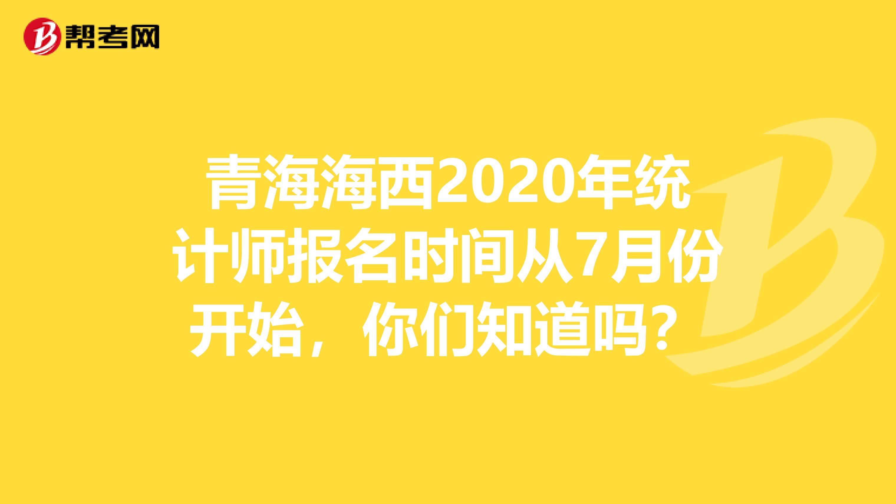 青海海西2020年统计师报名时间从7月份开始，你们知道吗？