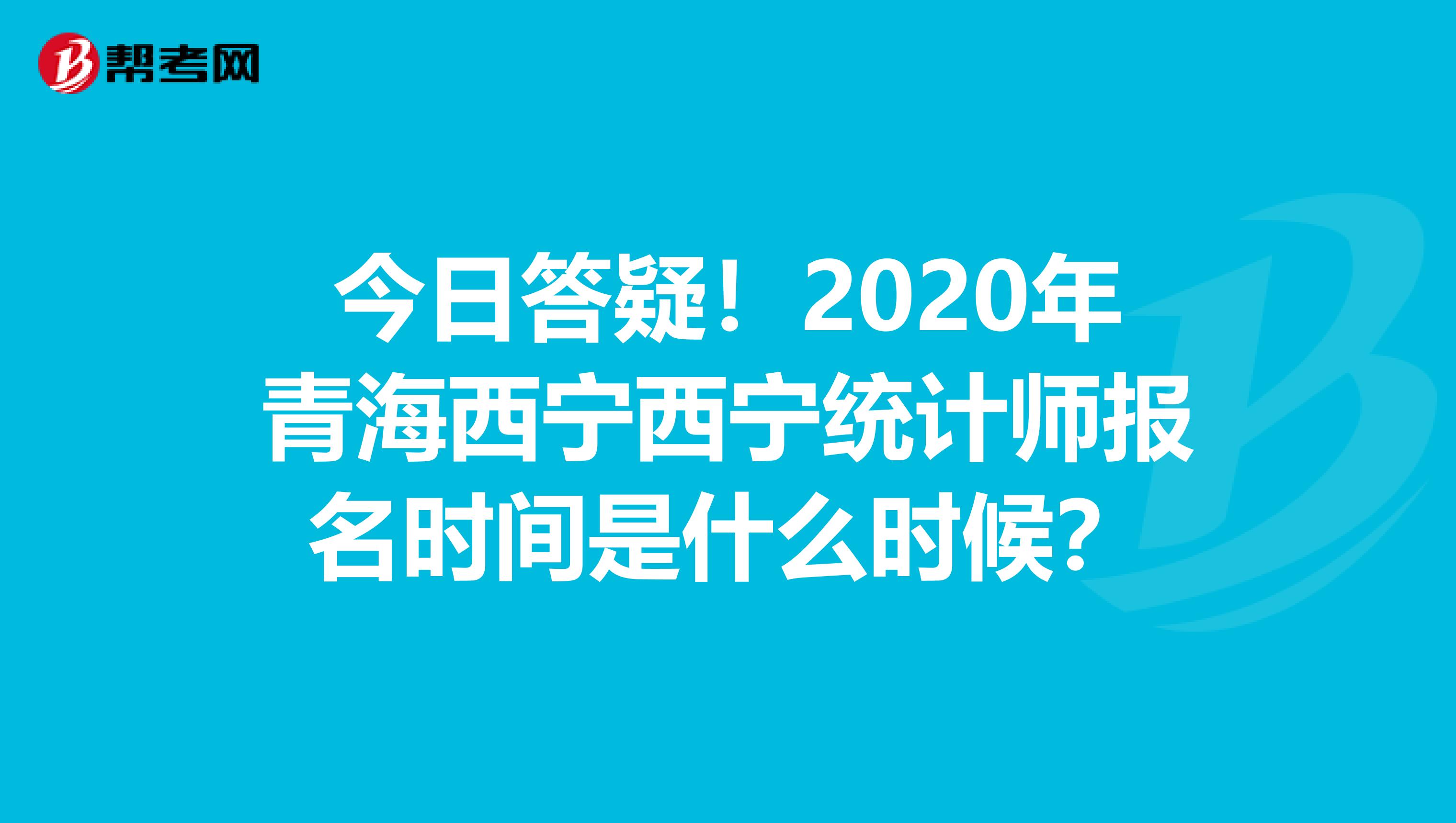 今日答疑！2020年青海西宁西宁统计师报名时间是什么时候？