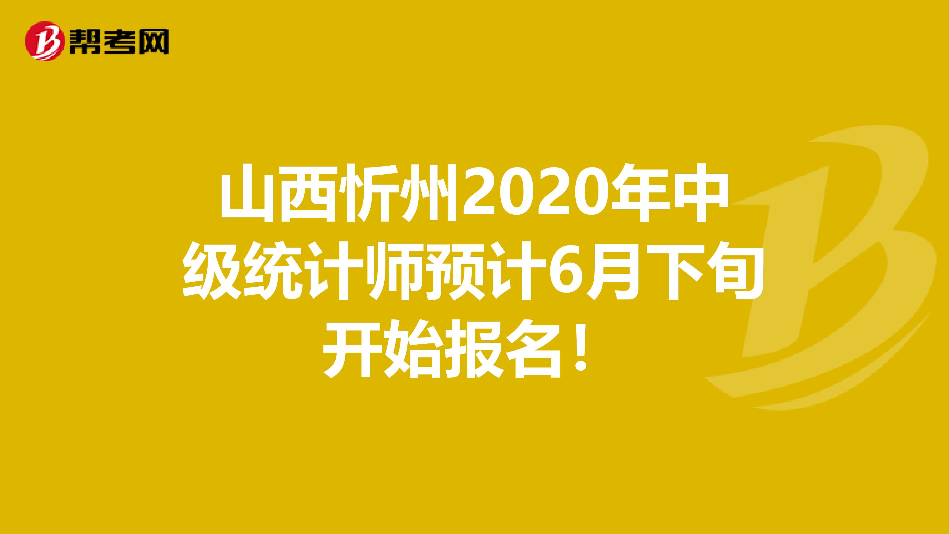 山西忻州2020年中级统计师预计6月下旬开始报名！