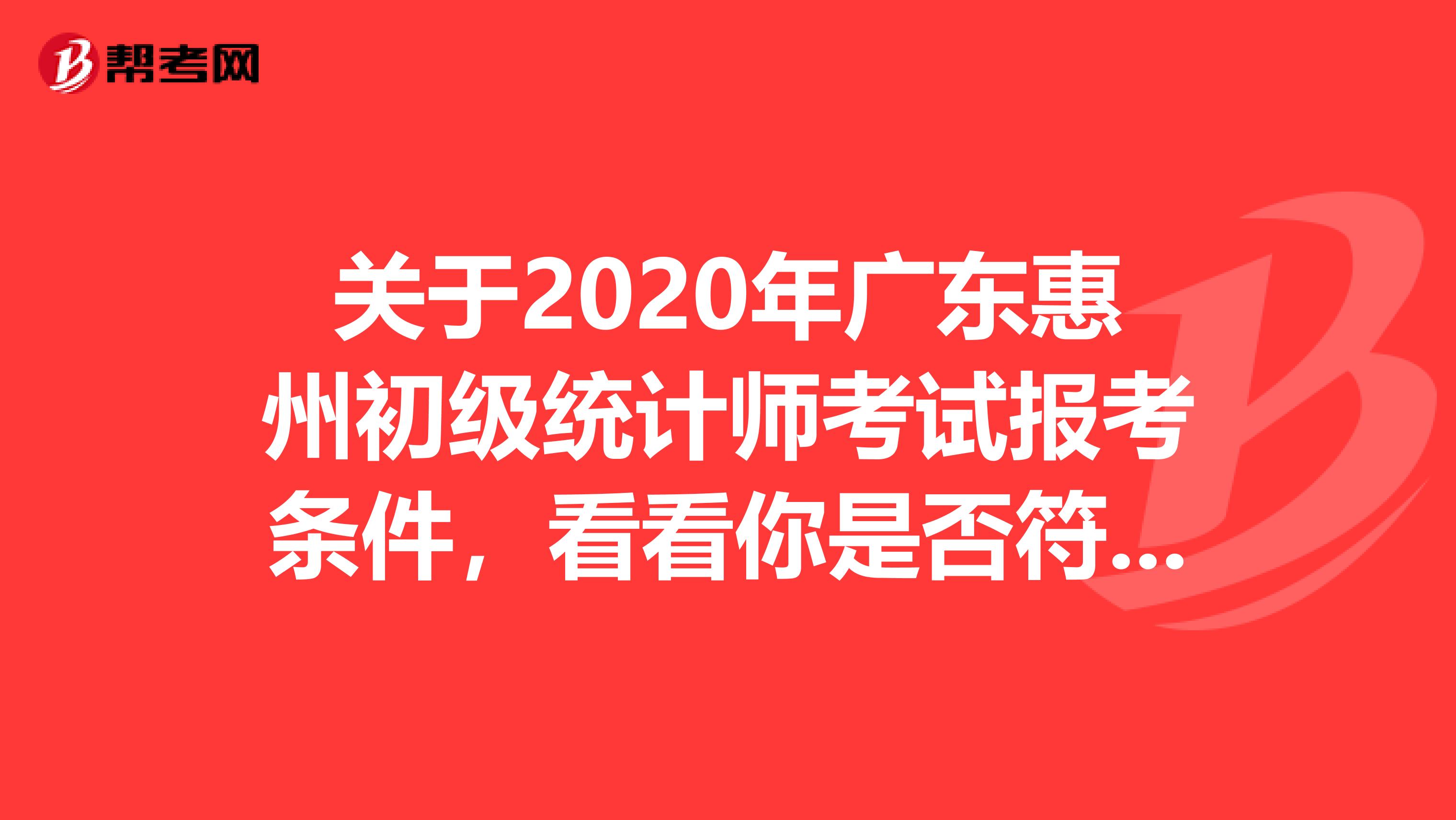 关于2020年广东惠州初级统计师考试报考条件，看看你是否符合？