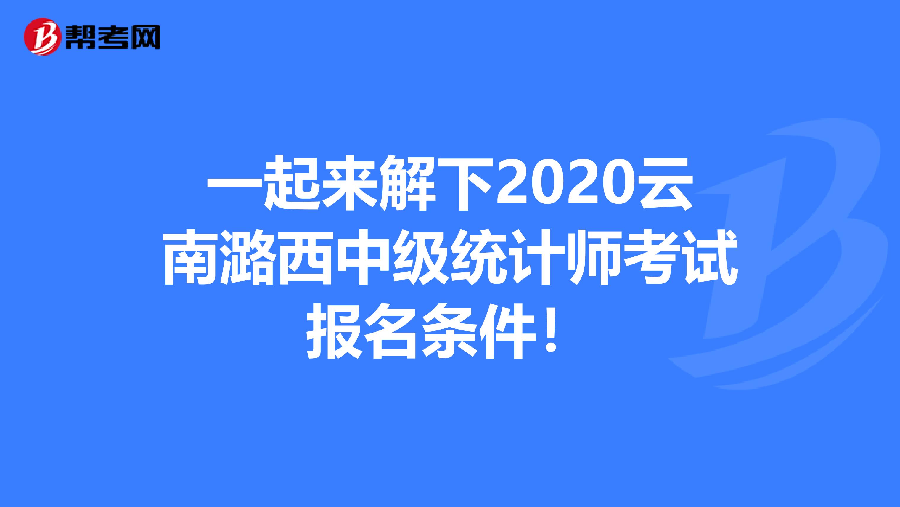 一起来解下2020云南潞西中级统计师考试报名条件！