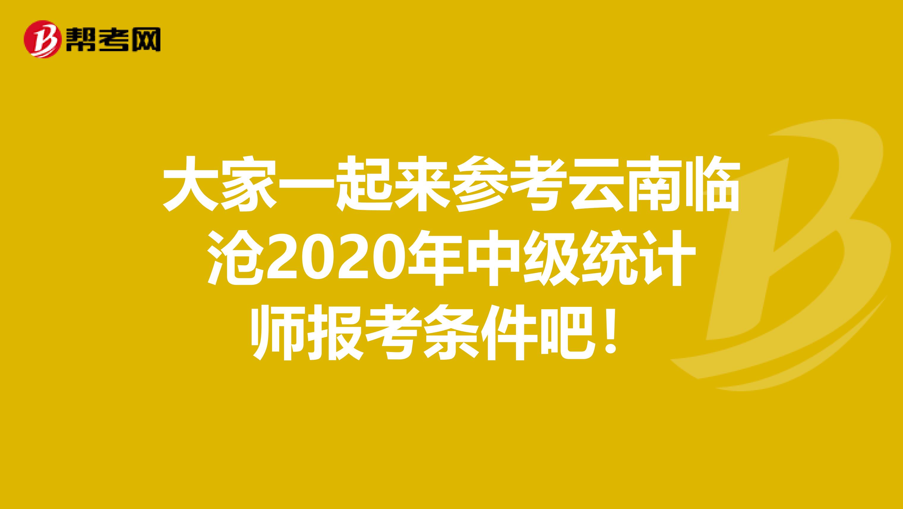 大家一起來參考云南臨滄2020年中級統計師報考條件吧！