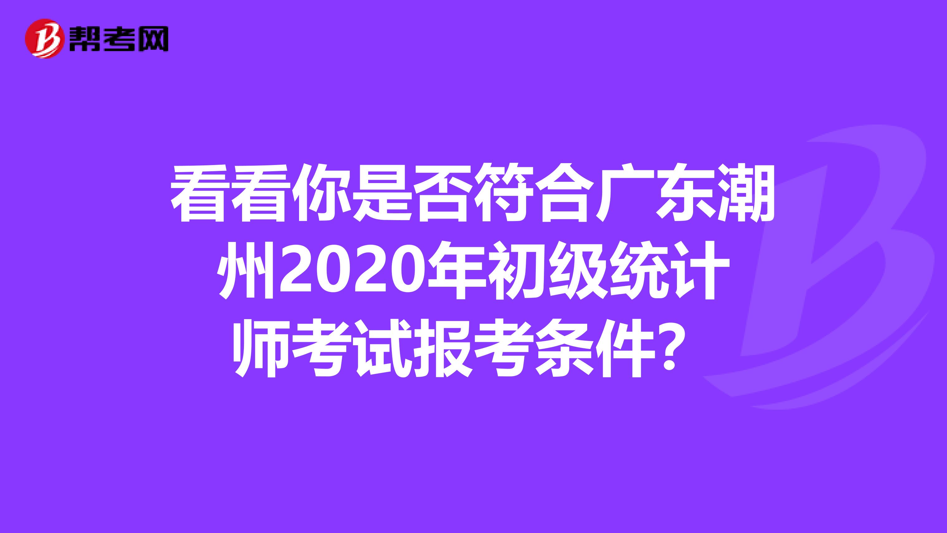 看看你是否符合广东潮州2020年初级统计师考试报考条件？