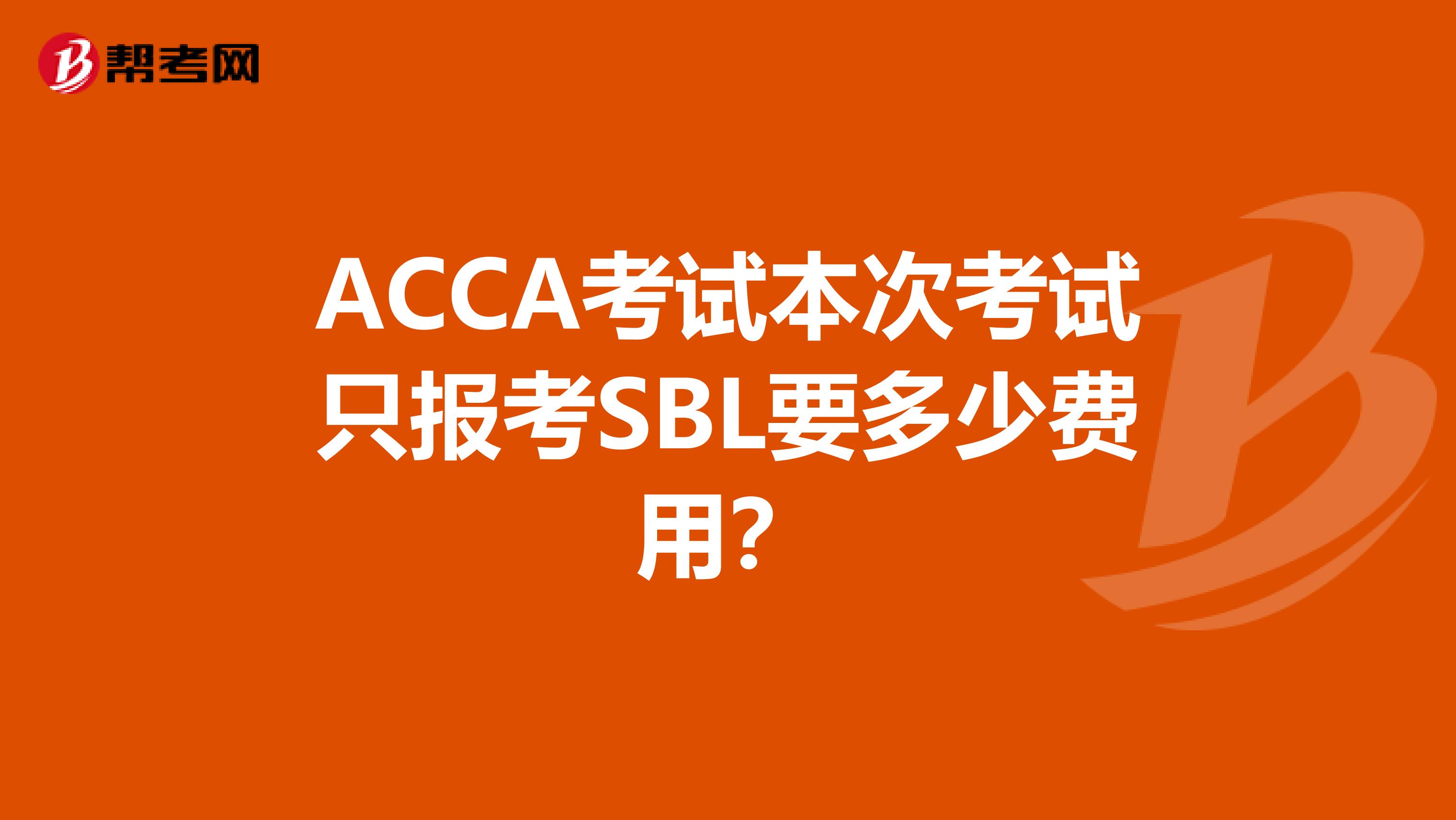 ACCA考试本次考试只报考SBL要多少费用？