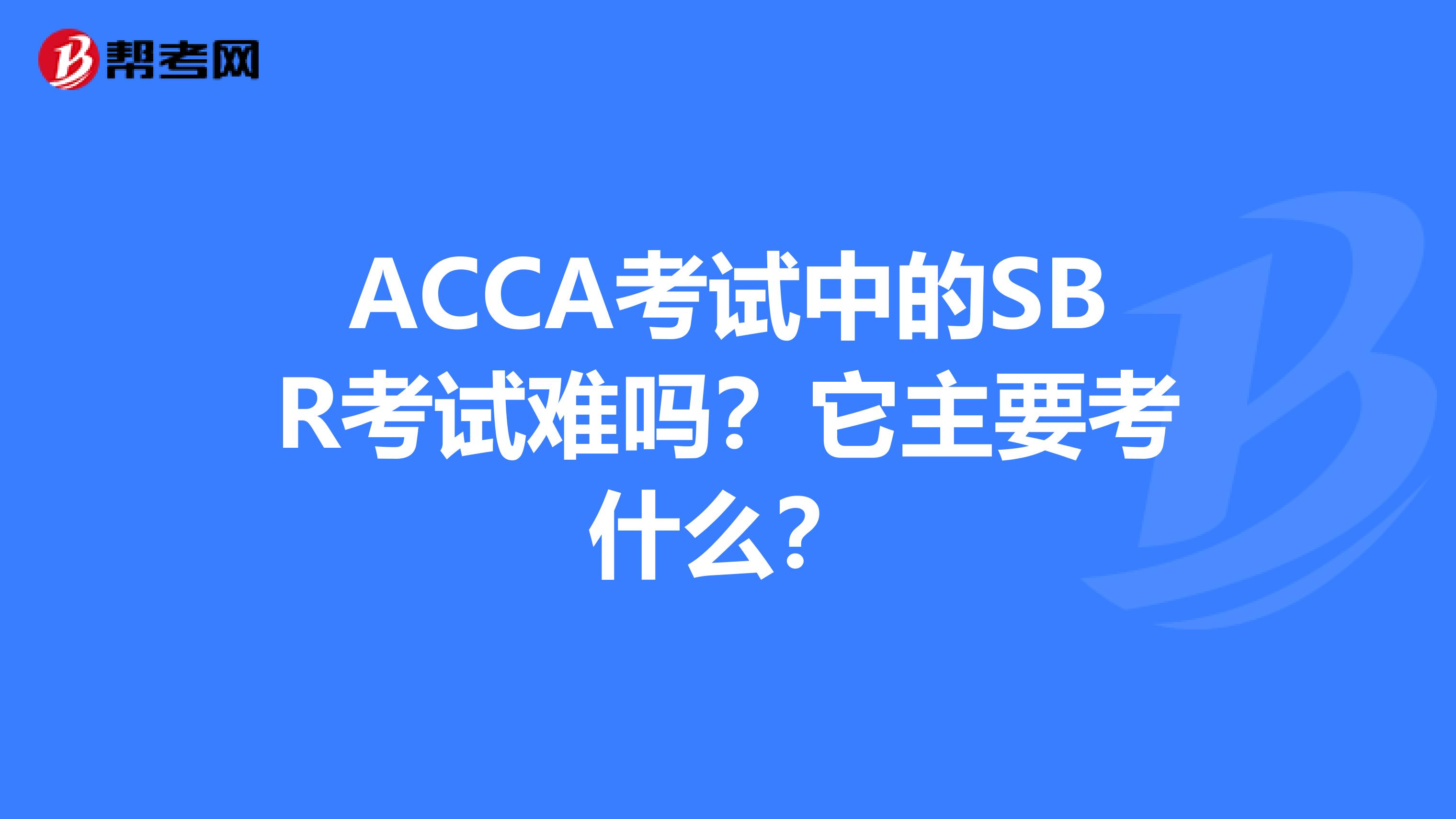 ACCA考试中的SBR考试难吗？它主要考什么？