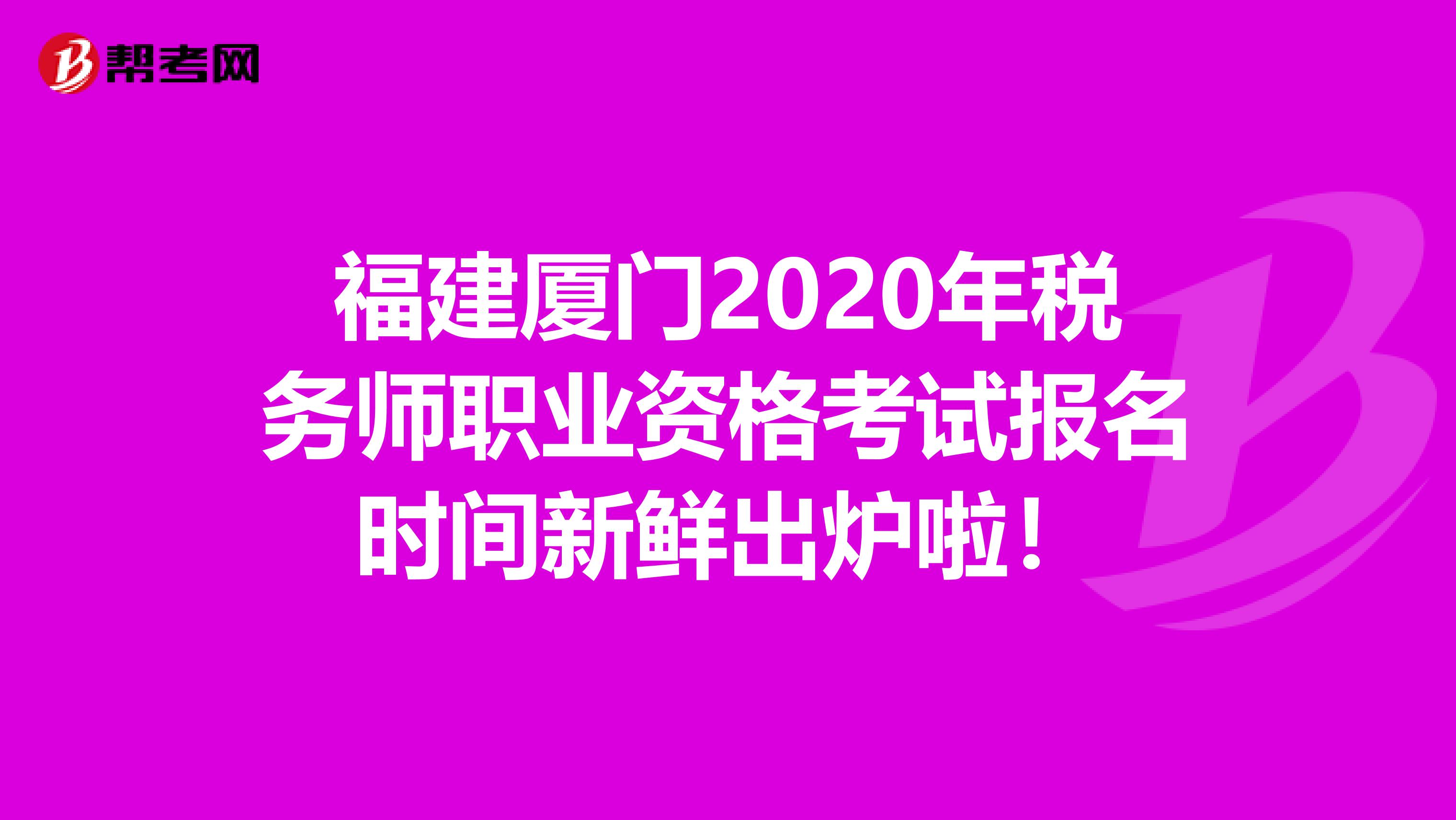 福建厦门2020年税务师职业资格考试报名时间新鲜出炉啦！