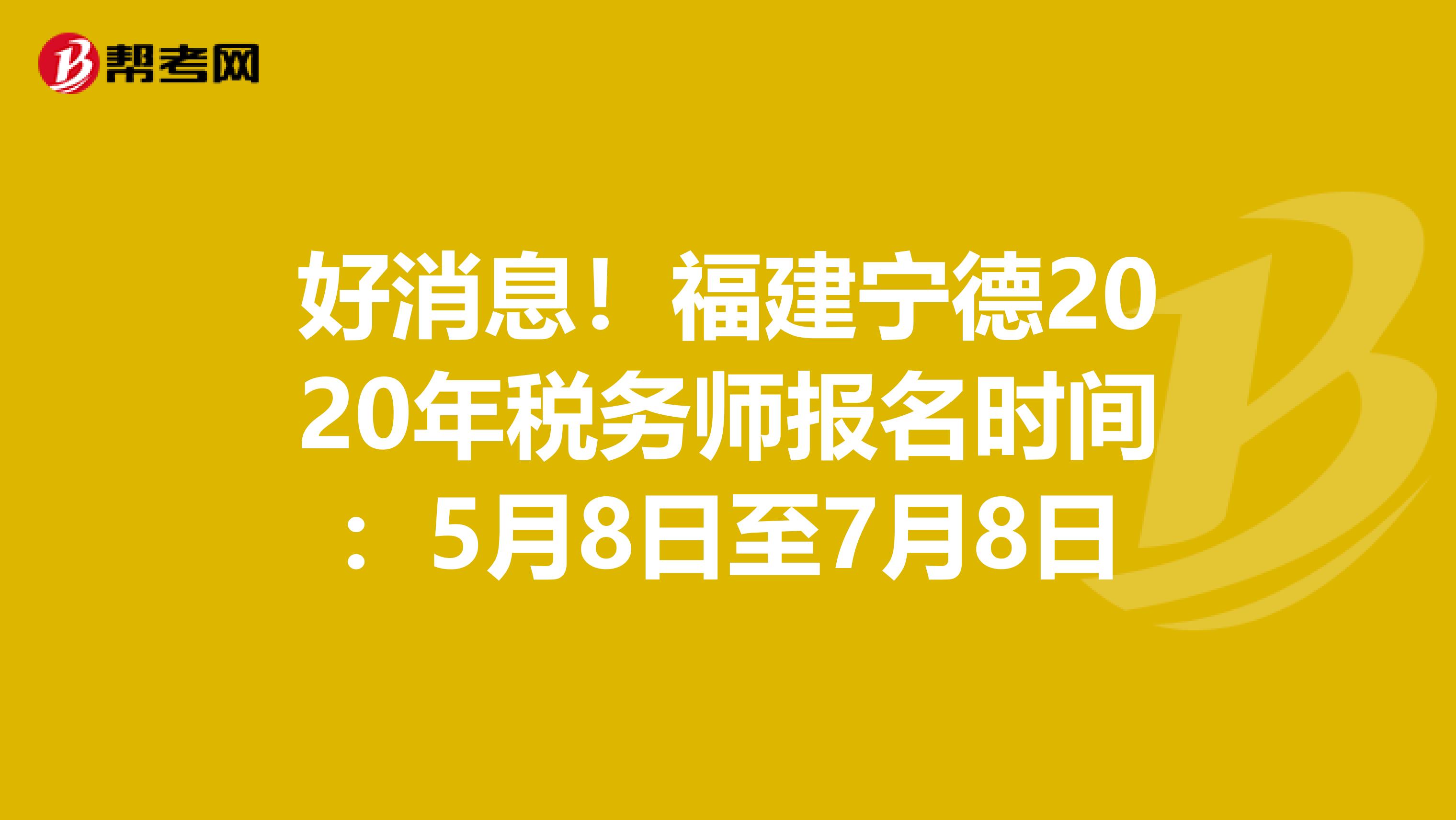 好消息！福建宁德2020年税务师报名时间：5月8日至7月8日