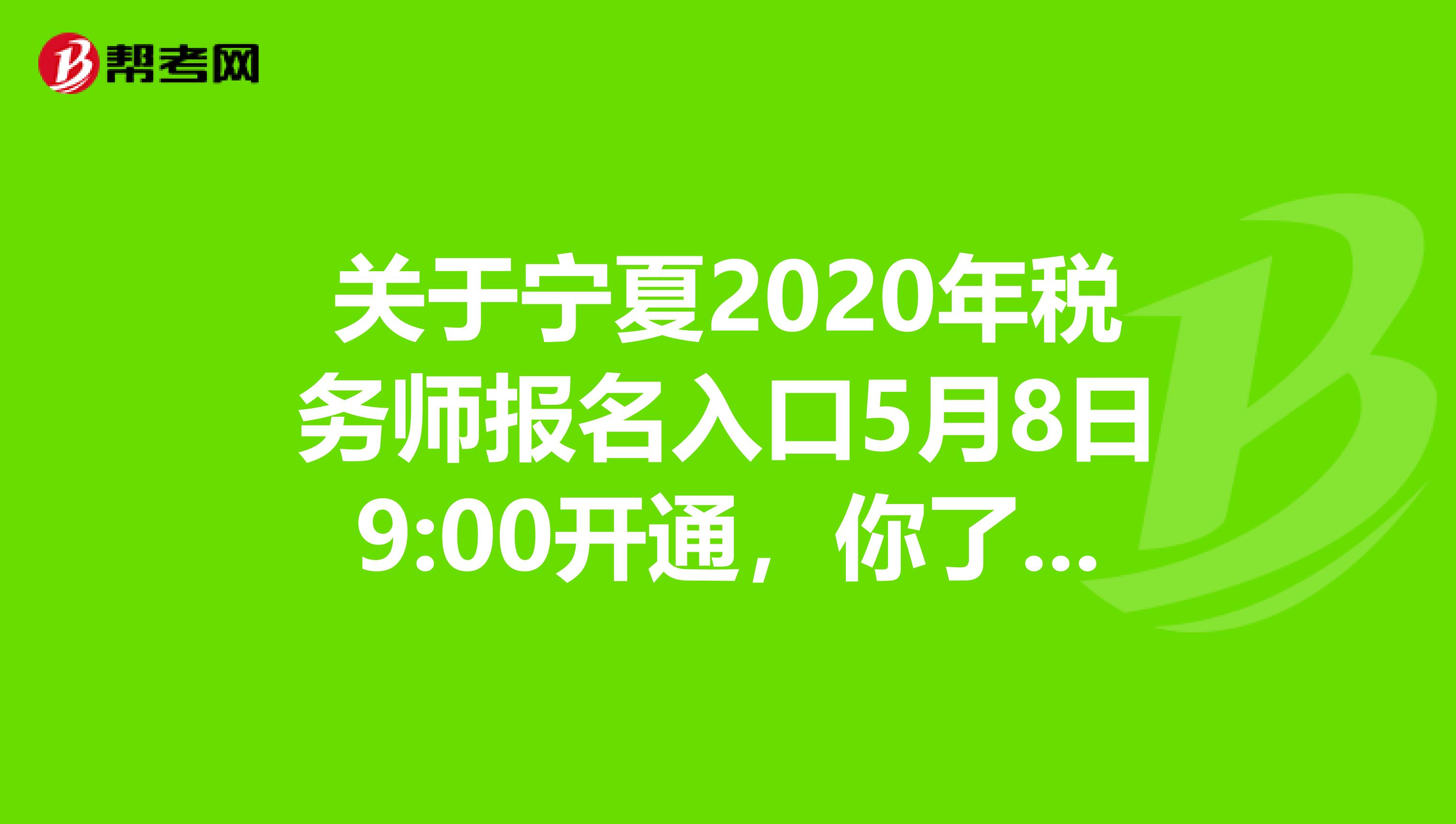 关于宁夏2020年税务师报名入口5月8日9:00开通，你了解多少？