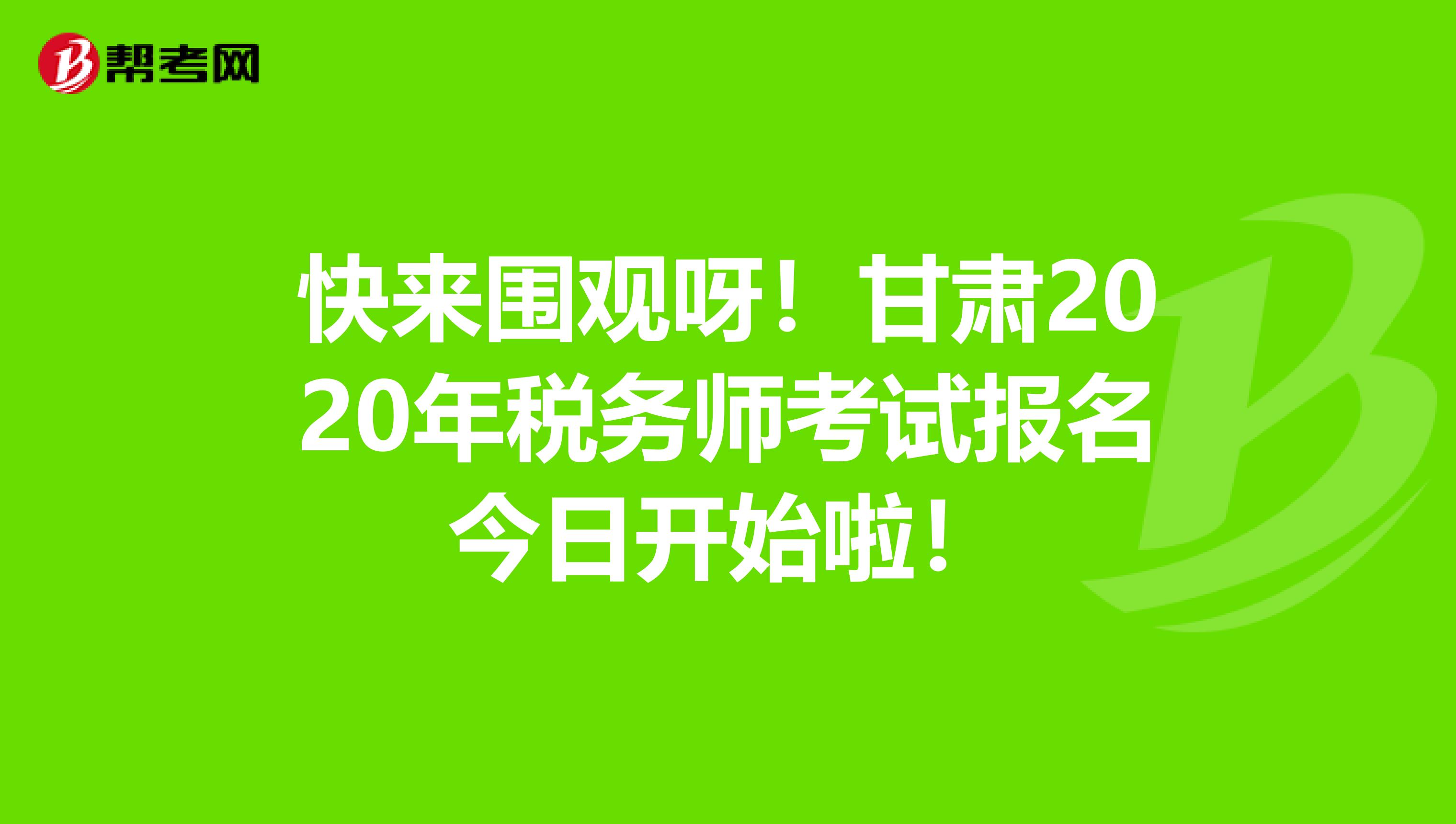 快来围观呀！甘肃2020年税务师考试报名今日开始啦！