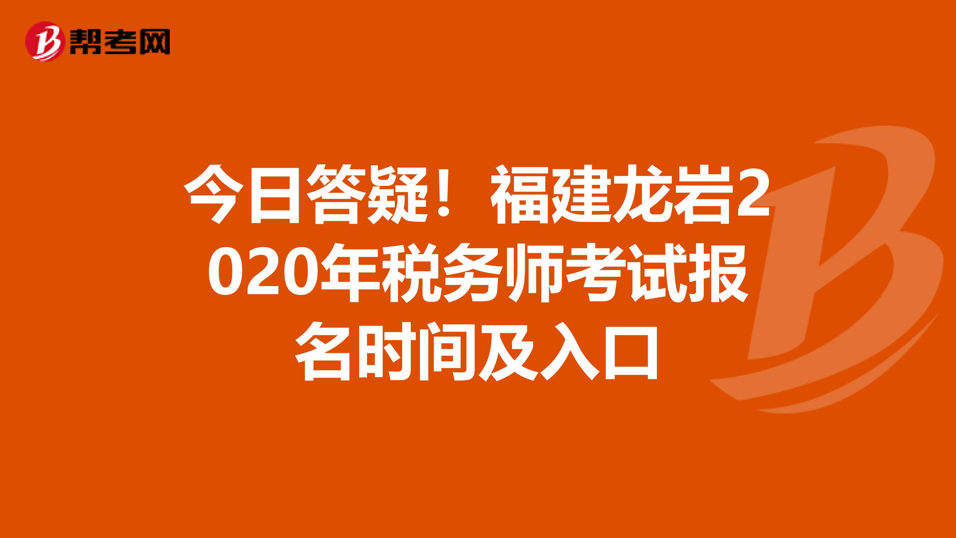 今日答疑！福建龙岩2020年税务师考试报名时间及入口