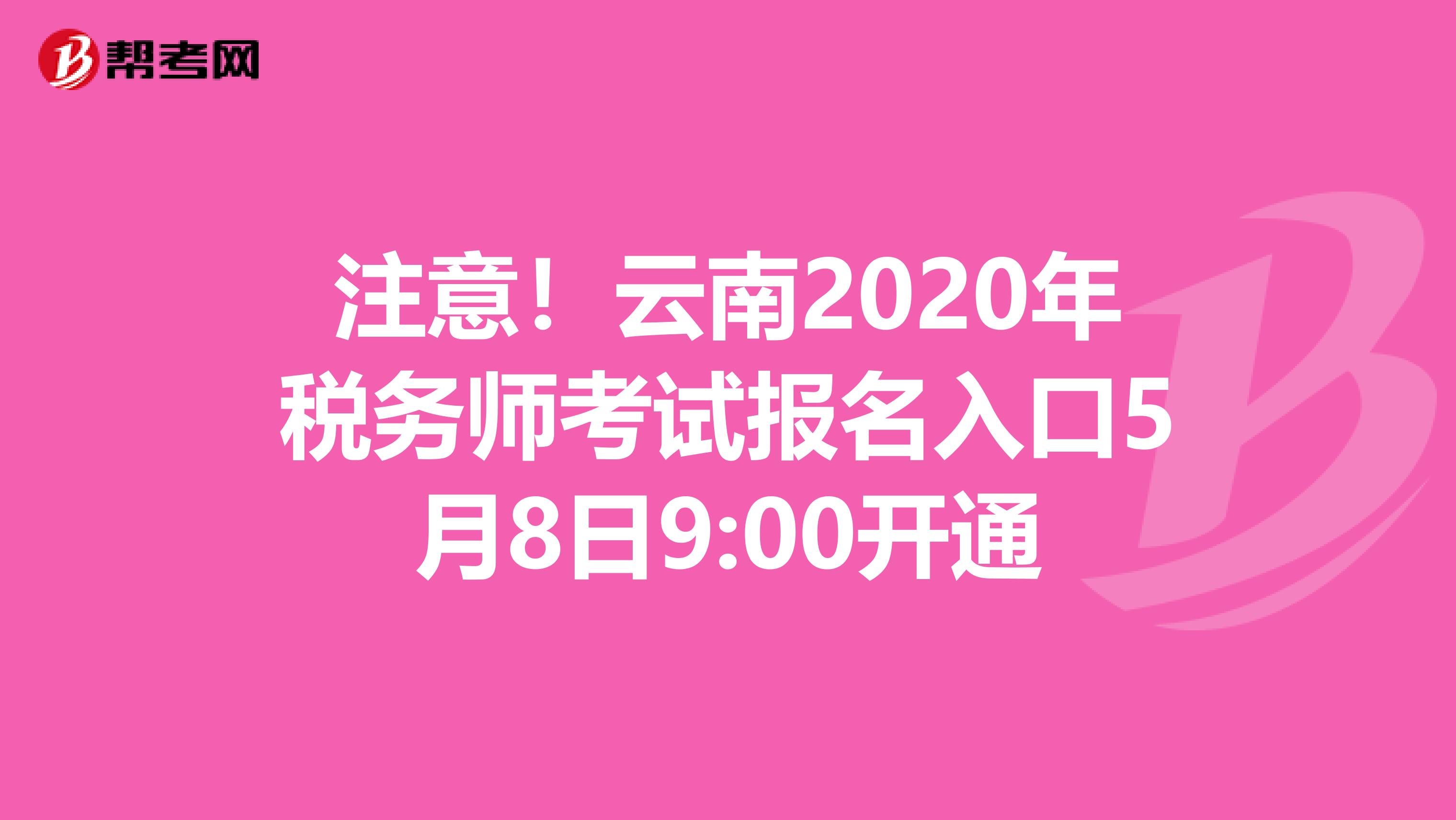 注意！云南2020年税务师考试报名入口5月8日9:00开通