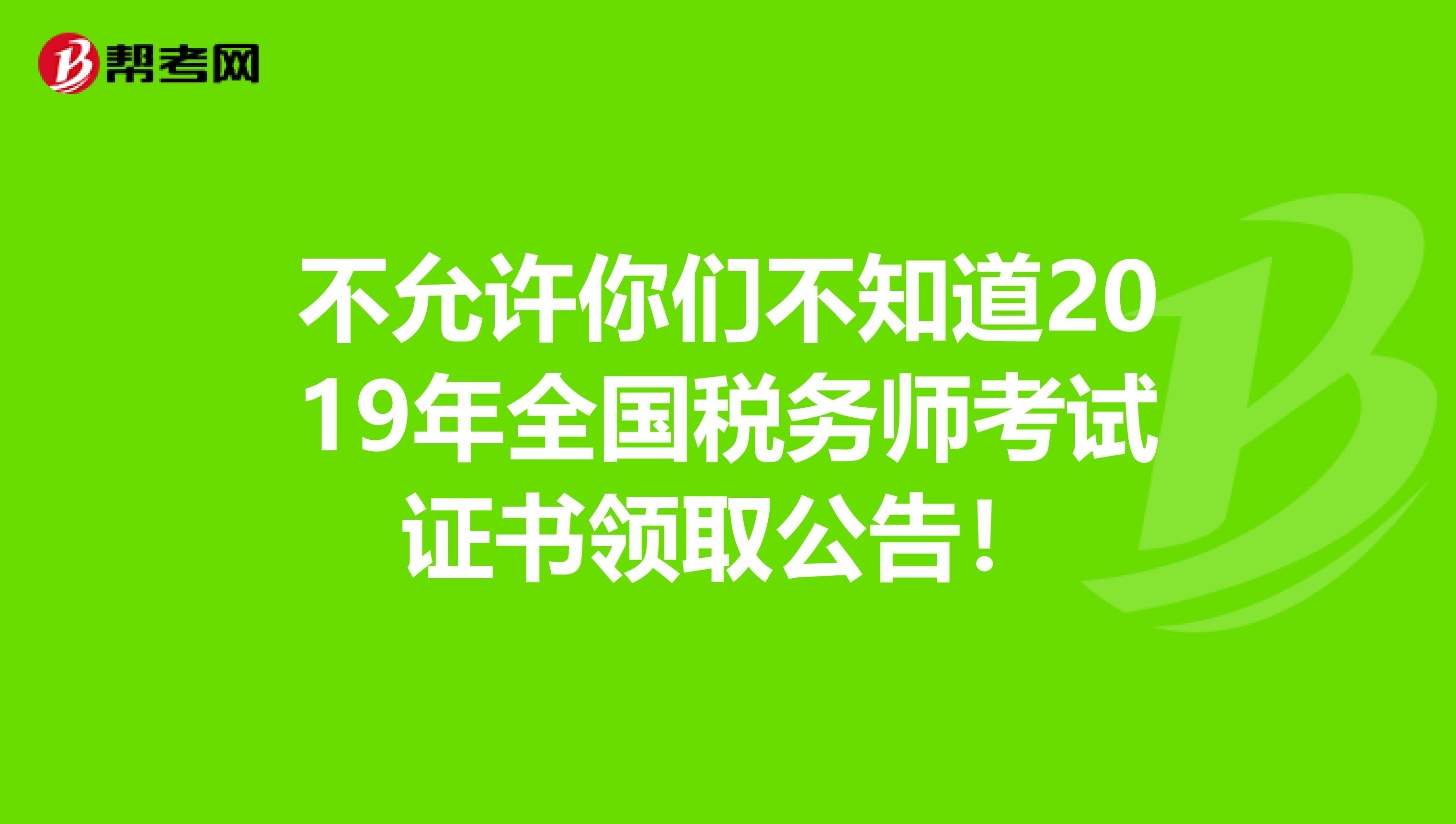 不允许你们不知道2019年全国税务师考试证书领取公告！