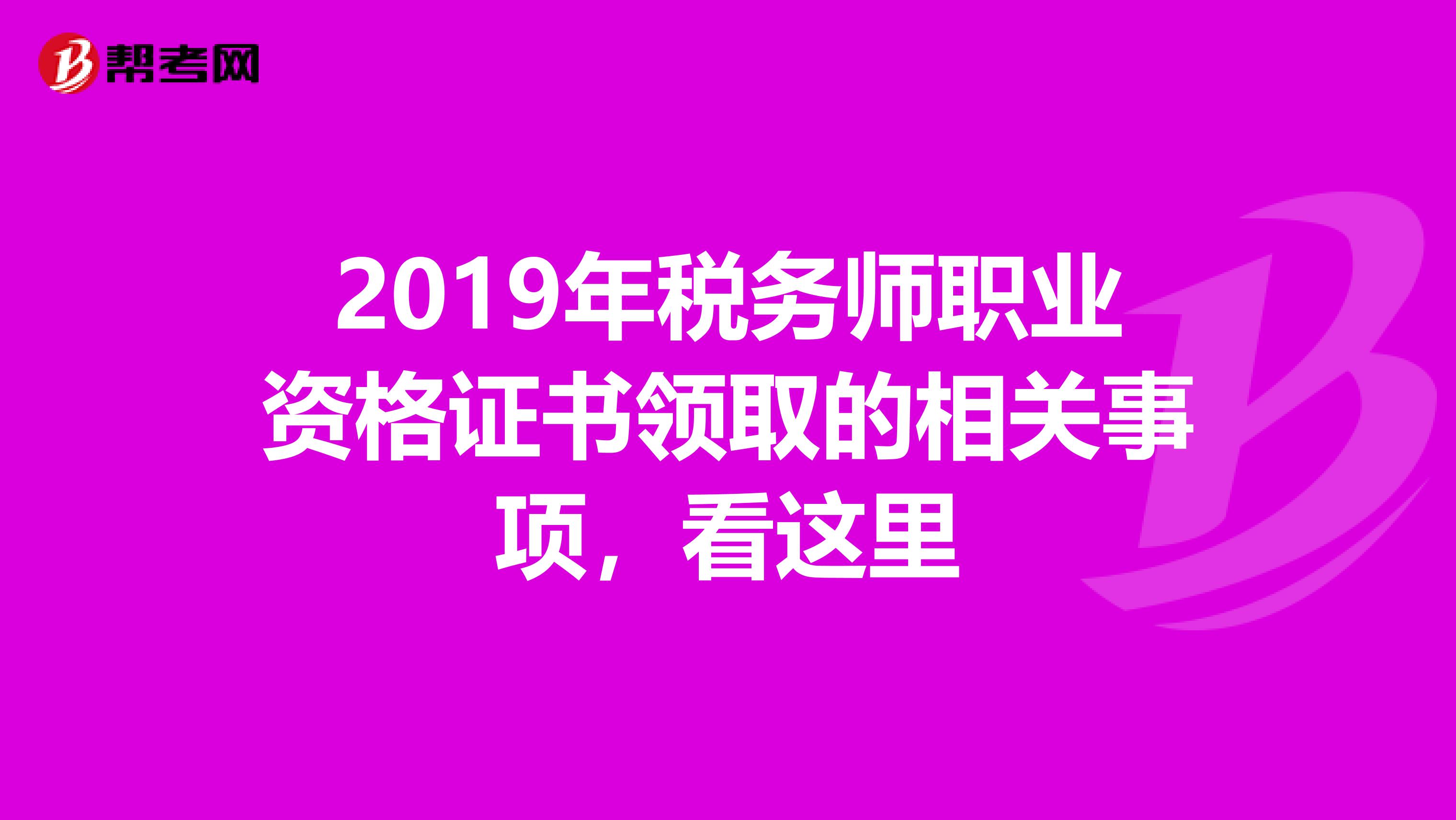 2019年税务师职业资格证书领取的相关事项，看这里