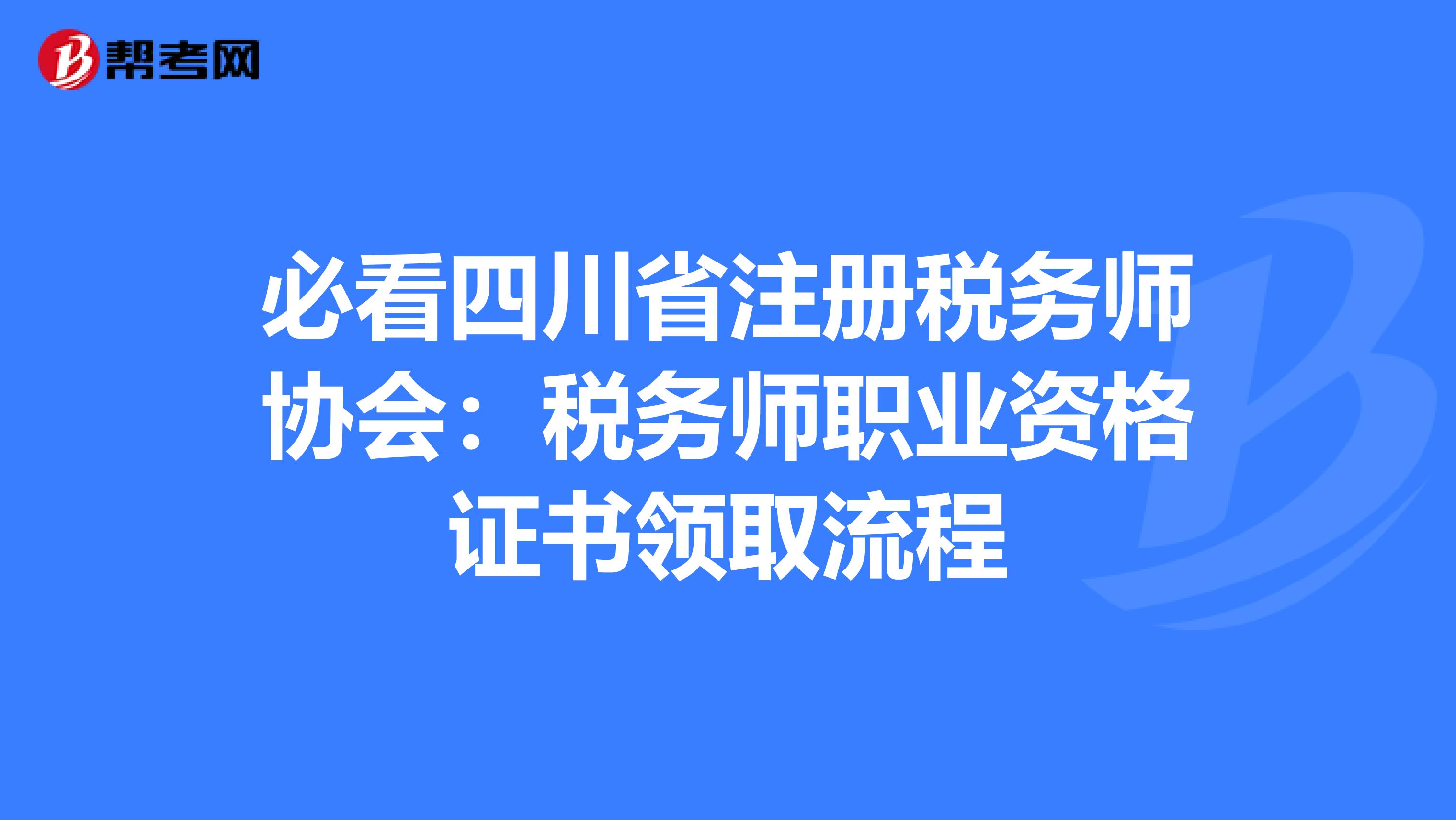 必看四川省注冊稅務師協會：稅務師職業資格證書領取流程