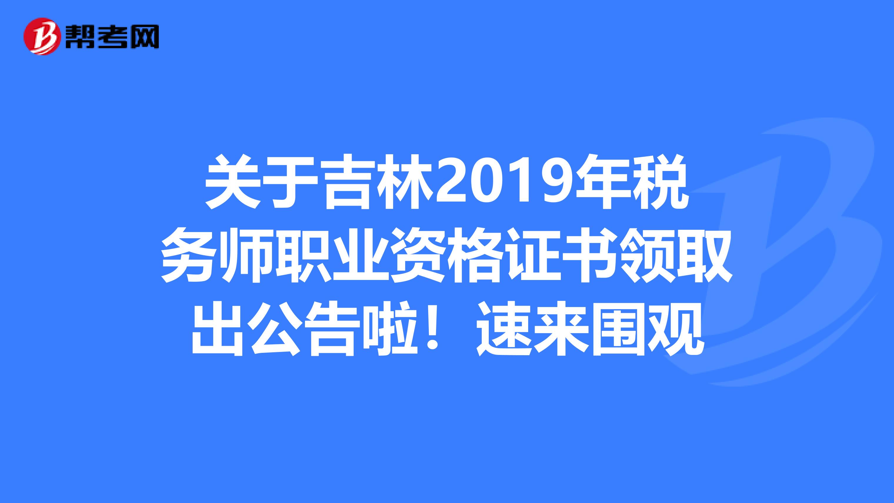 关于吉林2019年税务师职业资格证书领取出公告啦！速来围观