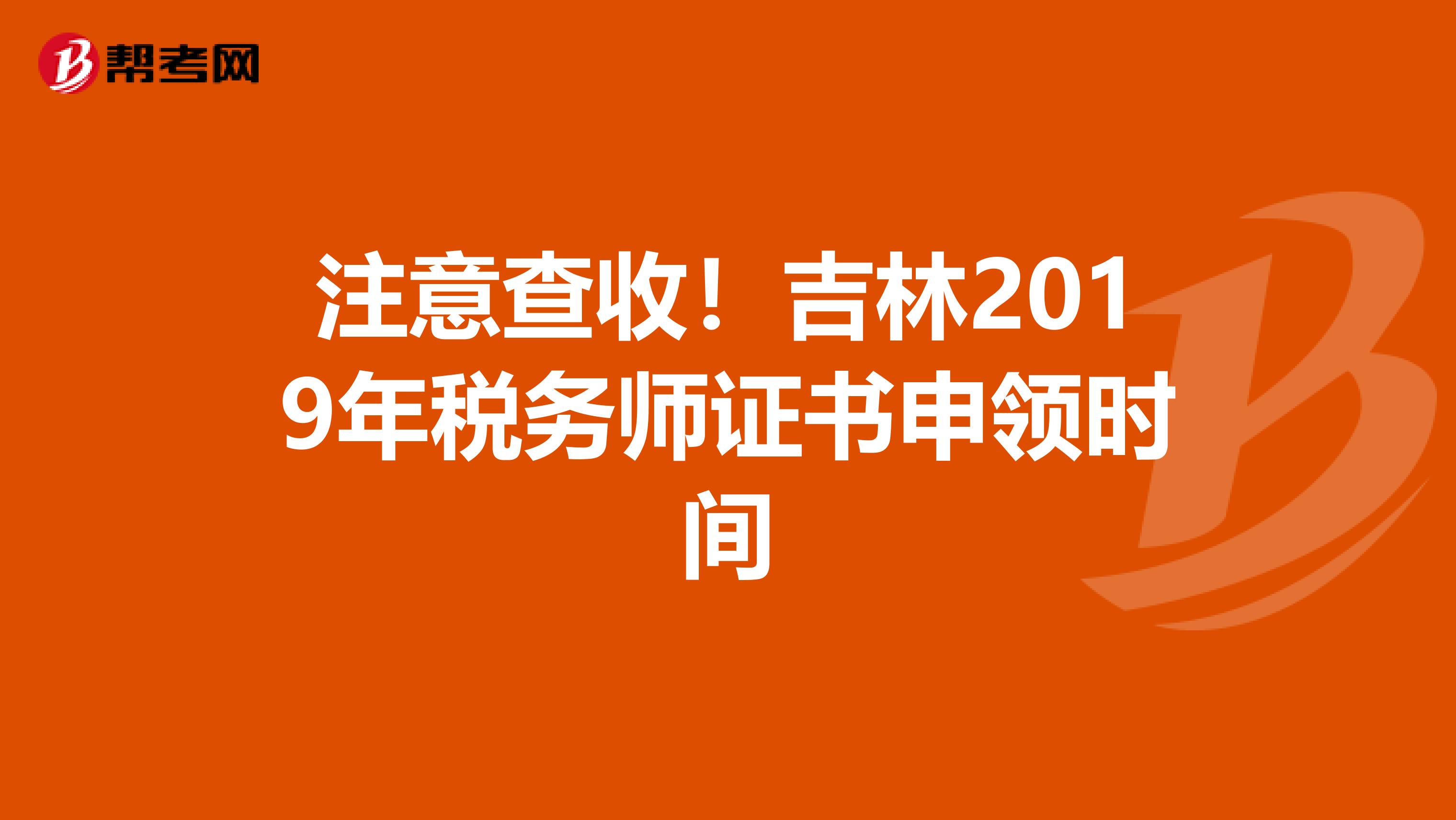 注意查收！吉林2019年税务师证书申领时间